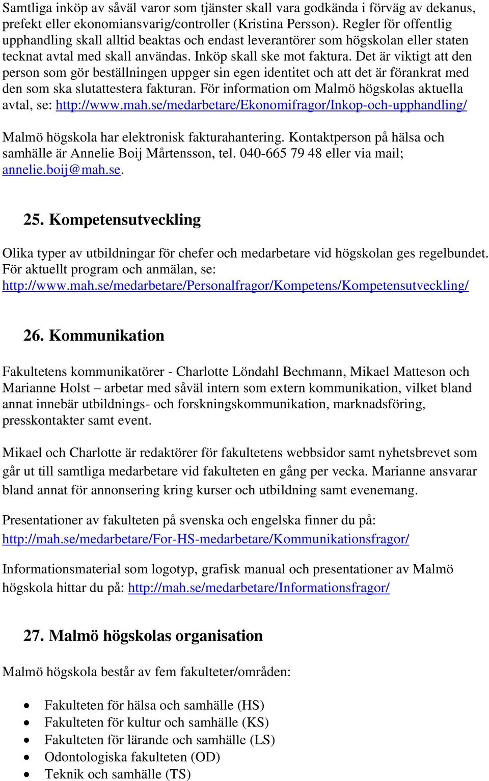Det är viktigt att den person som gör beställningen uppger sin egen identitet och att det är förankrat med den som ska slutattestera fakturan.