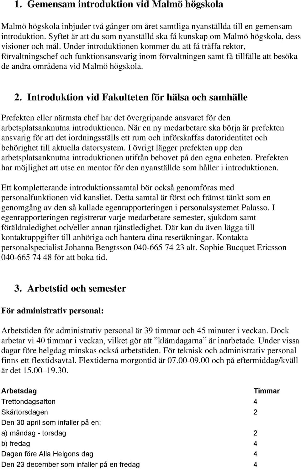 Under introduktionen kommer du att få träffa rektor, förvaltningschef och funktionsansvarig inom förvaltningen samt få tillfälle att besöka de andra områdena vid Malmö högskola. 2.