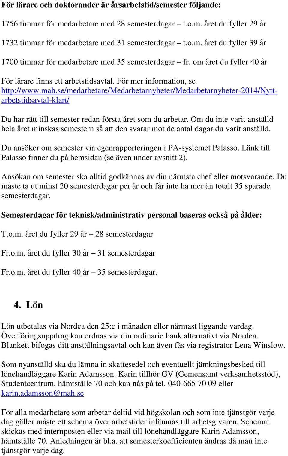 se/medarbetare/medarbetarnyheter/medarbetarnyheter-2014/nyttarbetstidsavtal-klart/ Du har rätt till semester redan första året som du arbetar.