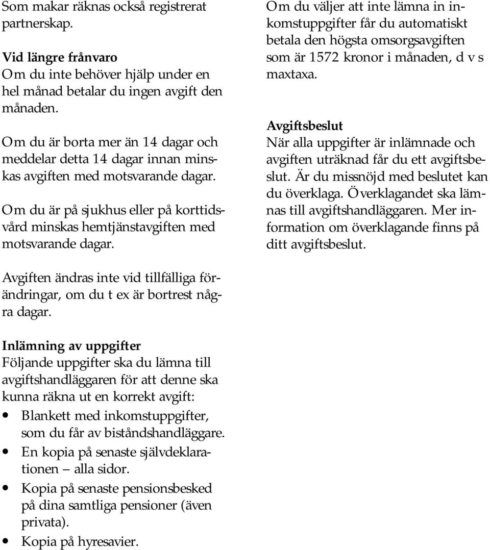 Om du väljer att inte lämna in inkomstuppgifter får du automatiskt betala den högsta omsorgsavgiften som är 1572 kronor i månaden, d v s maxtaxa.