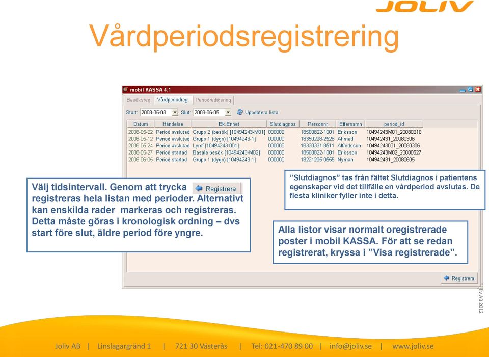 Detta måste göras i kronologisk ordning dvs start före slut, äldre period före yngre.