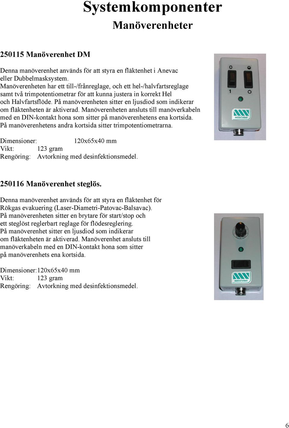 På manöverenheten sitter en ljusdiod som indikerar om fläktenheten är aktiverad. Manöverenheten ansluts till manöverkabeln med en DIN-kontakt hona som sitter på manöverenhetens ena kortsida.