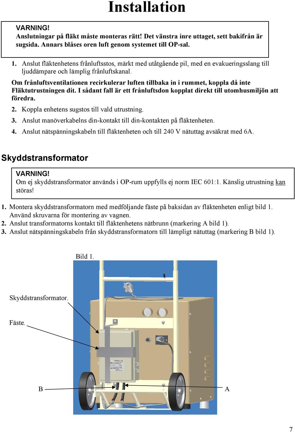 Om frånluftsventilationen recirkulerar luften tillbaka in i rummet, koppla då inte Fläktutrustningen dit. I sådant fall är ett frånluftsdon kopplat direkt till utomhusmiljön att föredra. 2.