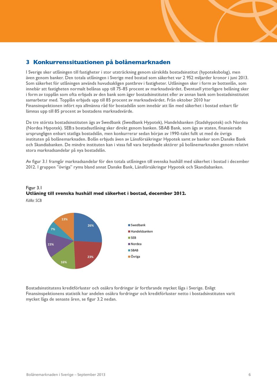 Utlåningen sker i form av bottenlån, som innebär att fastigheten normalt belånas upp till 75-85 procent av marknadsvärdet.