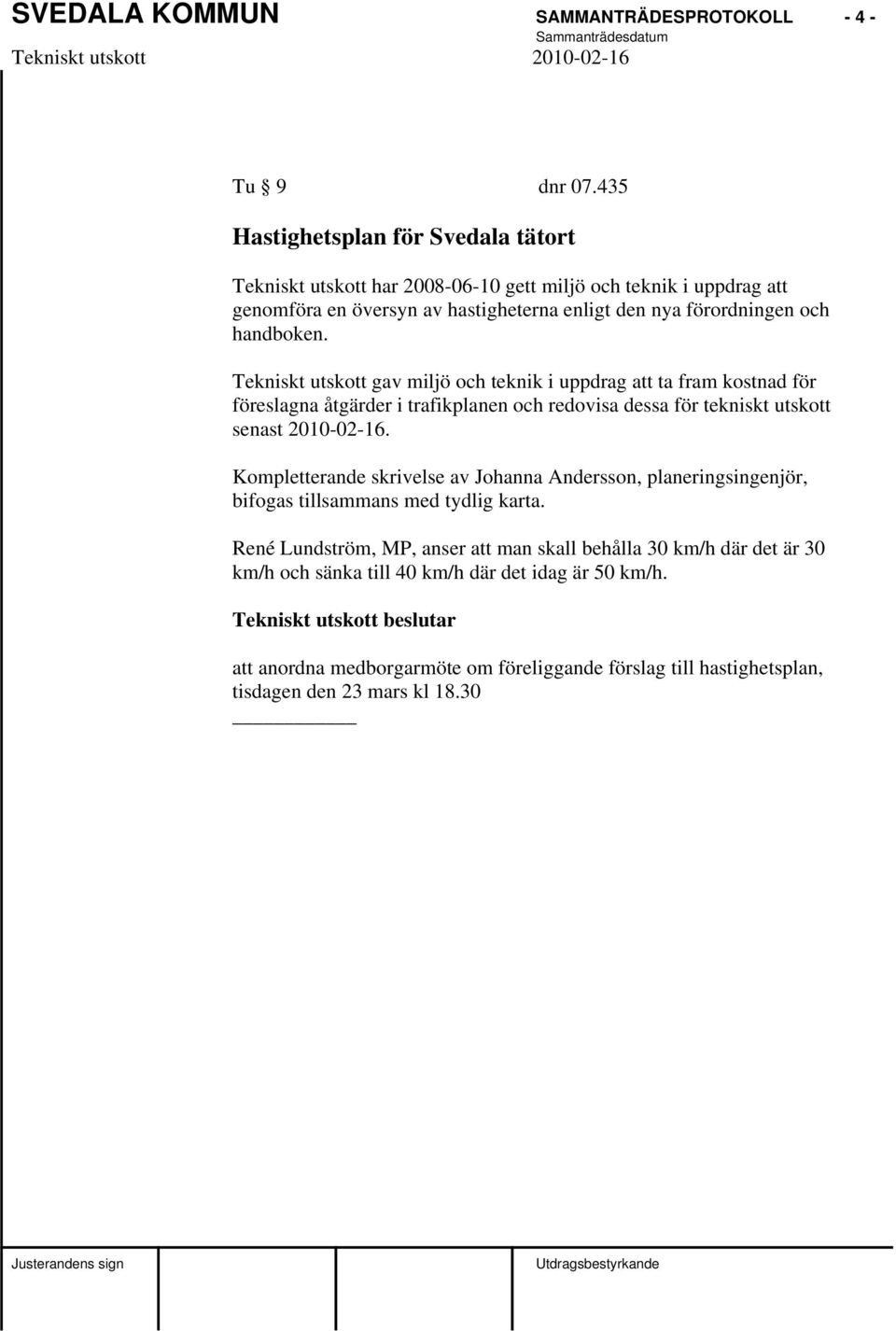 handboken. Tekniskt utskott gav miljö och teknik i uppdrag att ta fram kostnad för föreslagna åtgärder i trafikplanen och redovisa dessa för tekniskt utskott senast 2010-02-16.