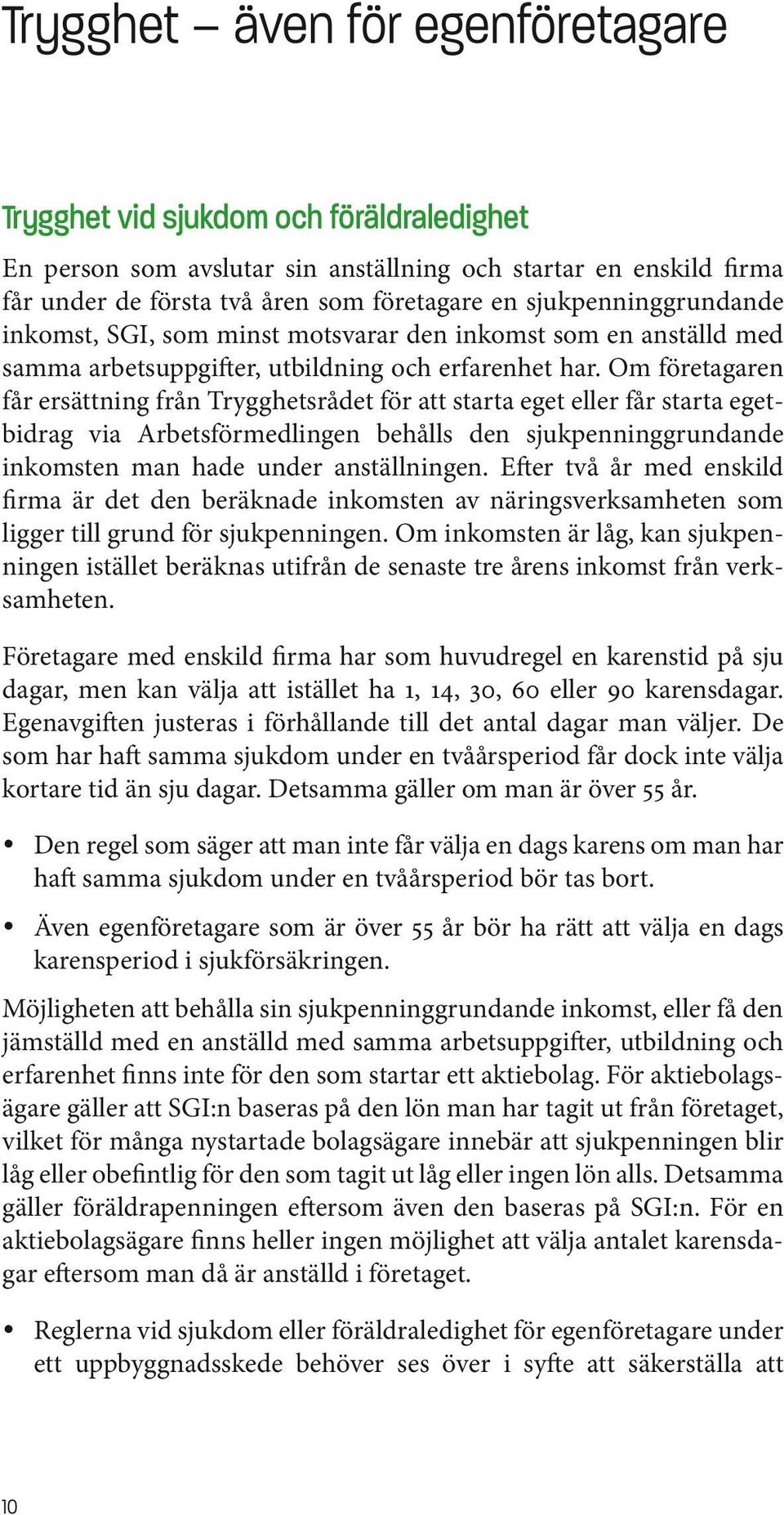 Om företagaren får ersättning från Trygghetsrådet för att starta eget eller får starta egetbidrag via Arbetsförmedlingen behålls den sjukpenninggrundande inkomsten man hade under anställningen.