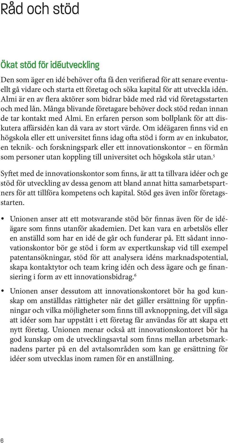 En erfaren person som bollplank för att diskutera affärsidén kan då vara av stort värde.