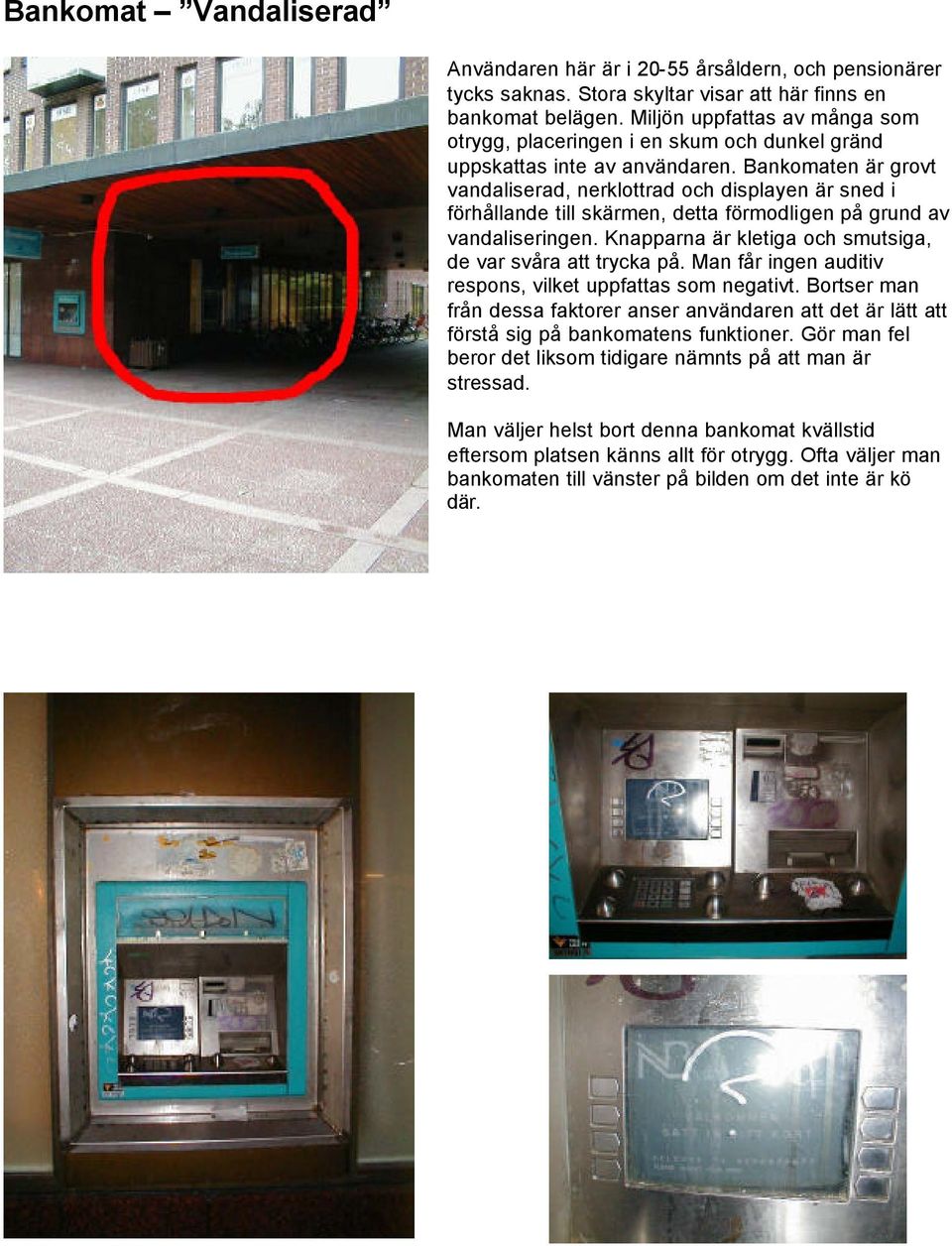 Bankomaten är grovt vandaliserad, nerklottrad och displayen är sned i förhållande till skärmen, detta förmodligen på grund av vandaliseringen.