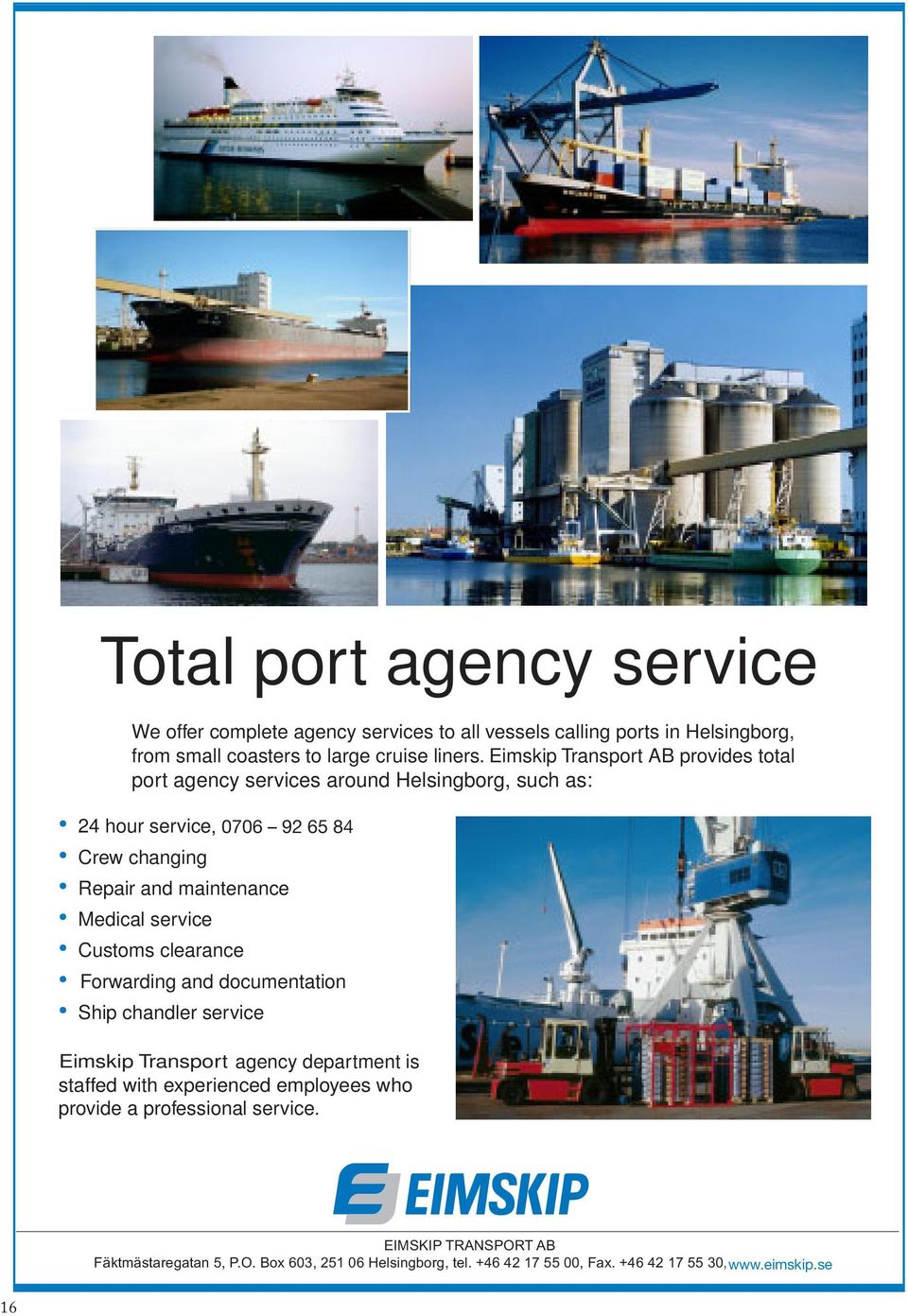 Customs clearance Forwarding and documentation Ship chandler service Andersson Eimskip Transport Shipping agency department is staffed with experienced employees who provide a professional service.