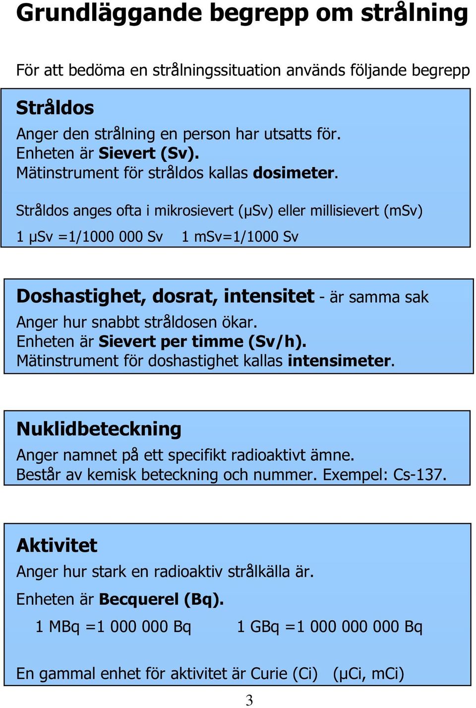 Stråldos anges ofta i mikrosievert (µsv) eller millisievert (msv) 1 µsv =1/1000 000 Sv 1 msv=1/1000 Sv Doshastighet, dosrat, intensitet - är samma sak Anger hur snabbt stråldosen ökar.