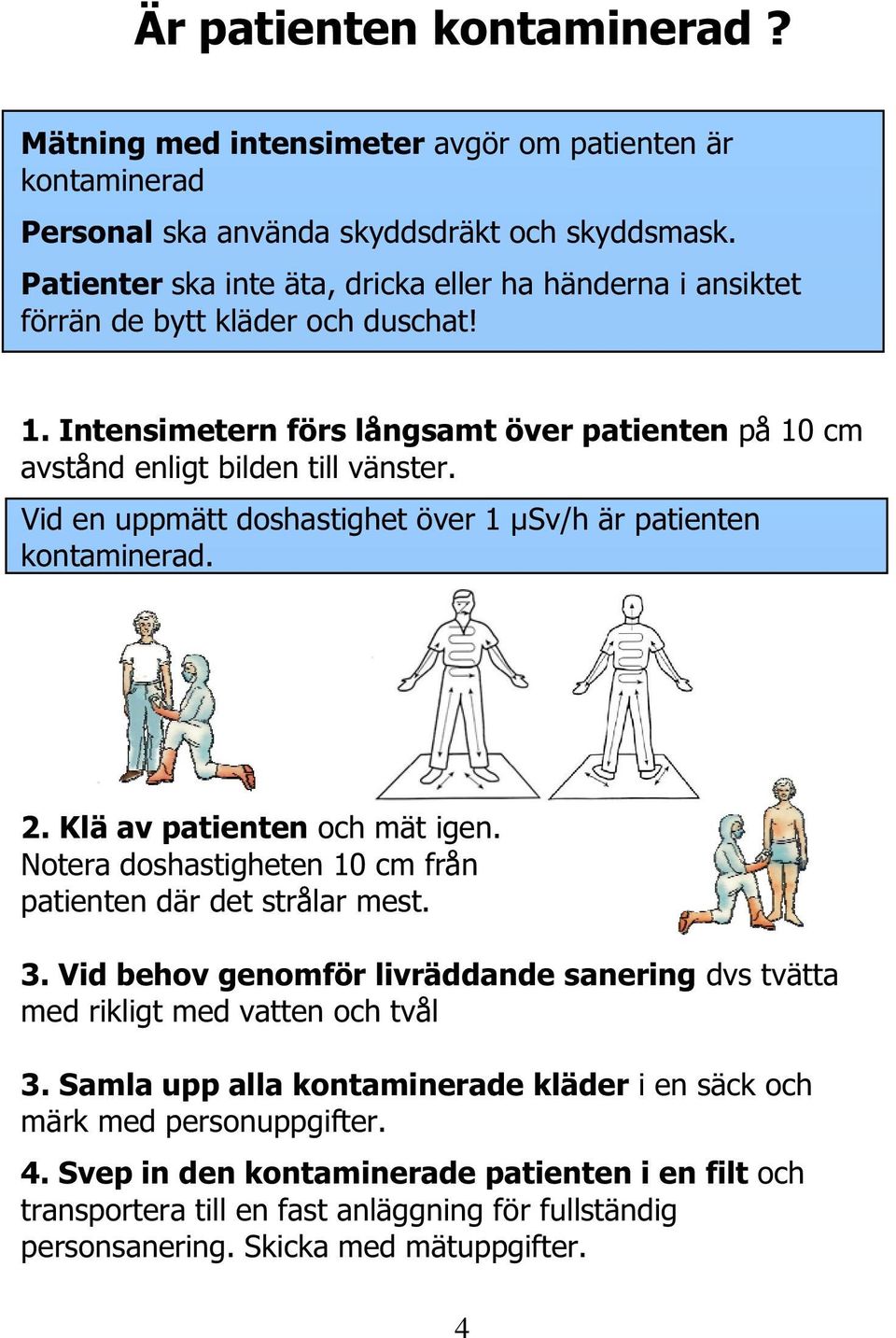 Vid en uppmätt doshastighet över 1 µsv/h är patienten kontaminerad. 2. Klä av patienten och mät igen. Notera doshastigheten 10 cm från patienten där det strålar mest. 3.