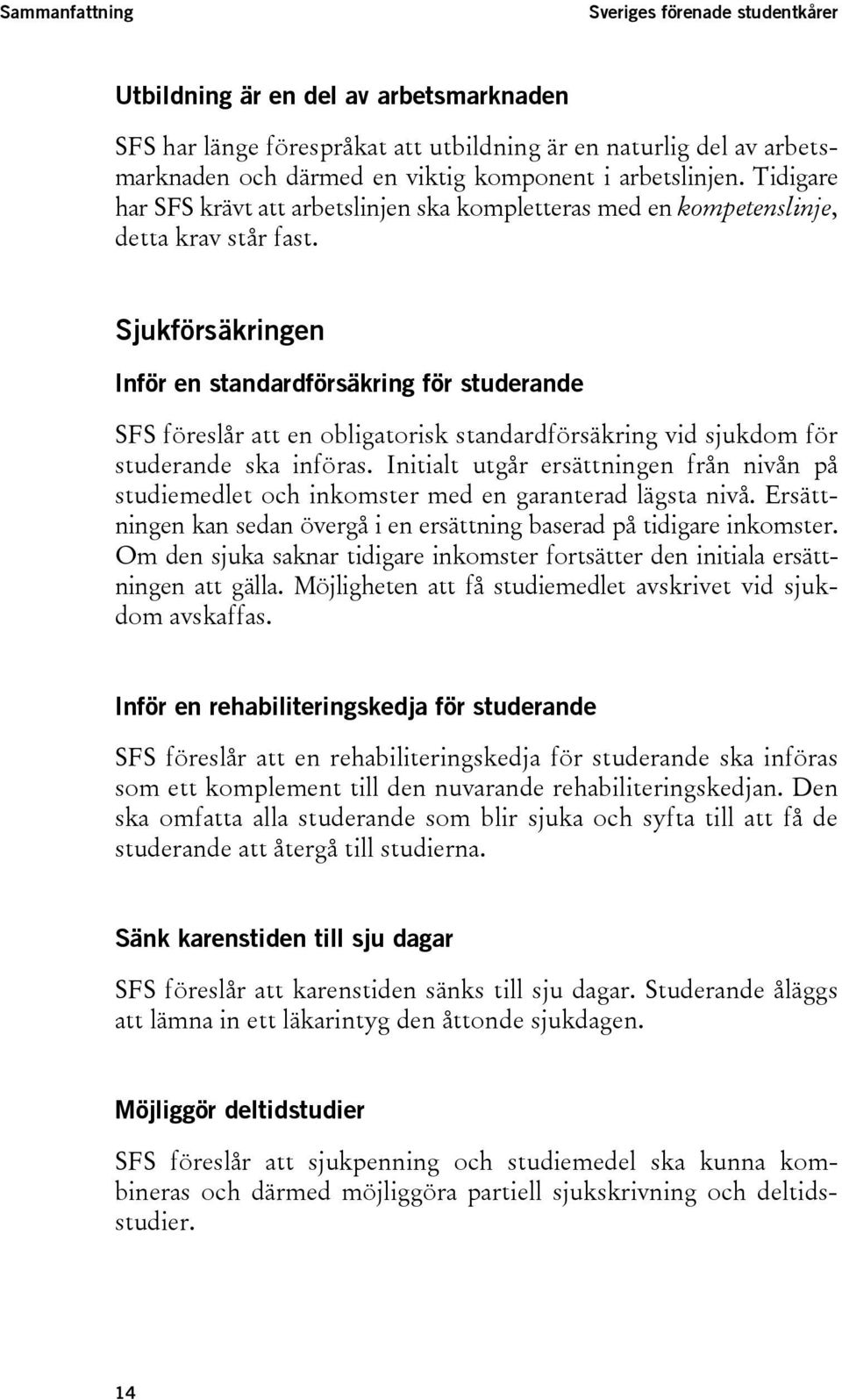 Sjukförsäkringen Inför en standardförsäkring för studerande SFS föreslår att en obligatorisk standardförsäkring vid sjukdom för studerande ska införas.