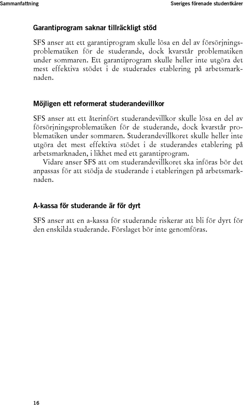 Möjligen ett reformerat studerandevillkor SFS anser att ett återinfört studerandevillkor skulle lösa en del av försörjningsproblematiken för de studerande, dock kvarstår problematiken under sommaren.