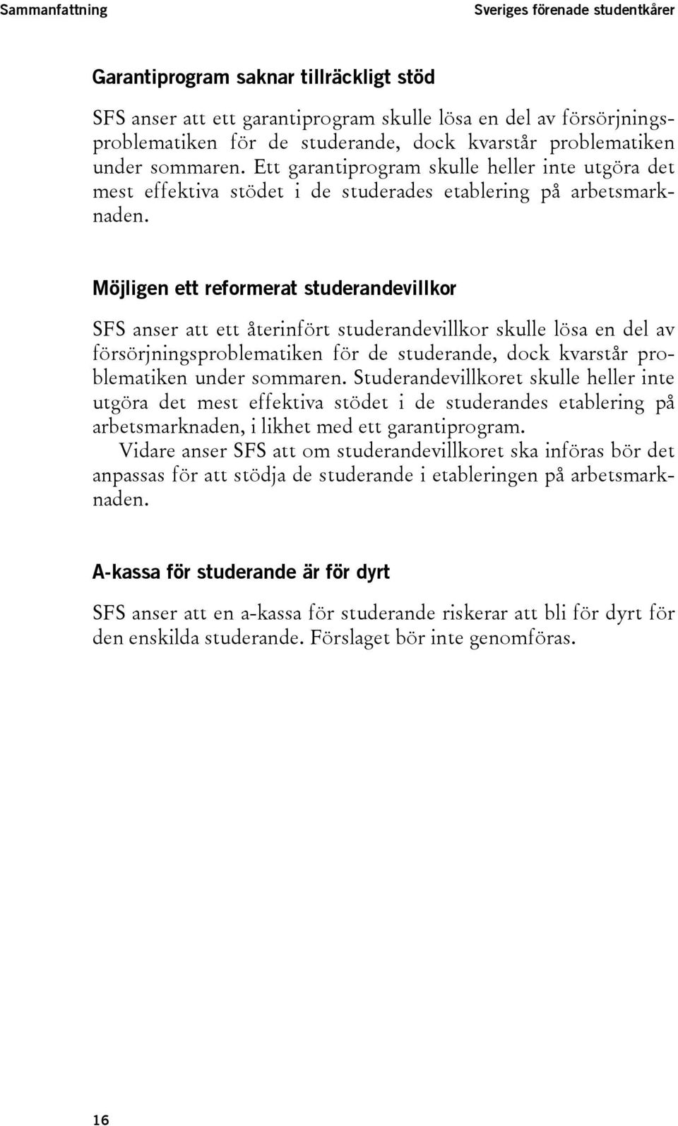 Möjligen ett reformerat studerandevillkor SFS anser att ett återinfört studerandevillkor skulle lösa en del av försörjningsproblematiken för de studerande, dock kvarstår problematiken under sommaren.