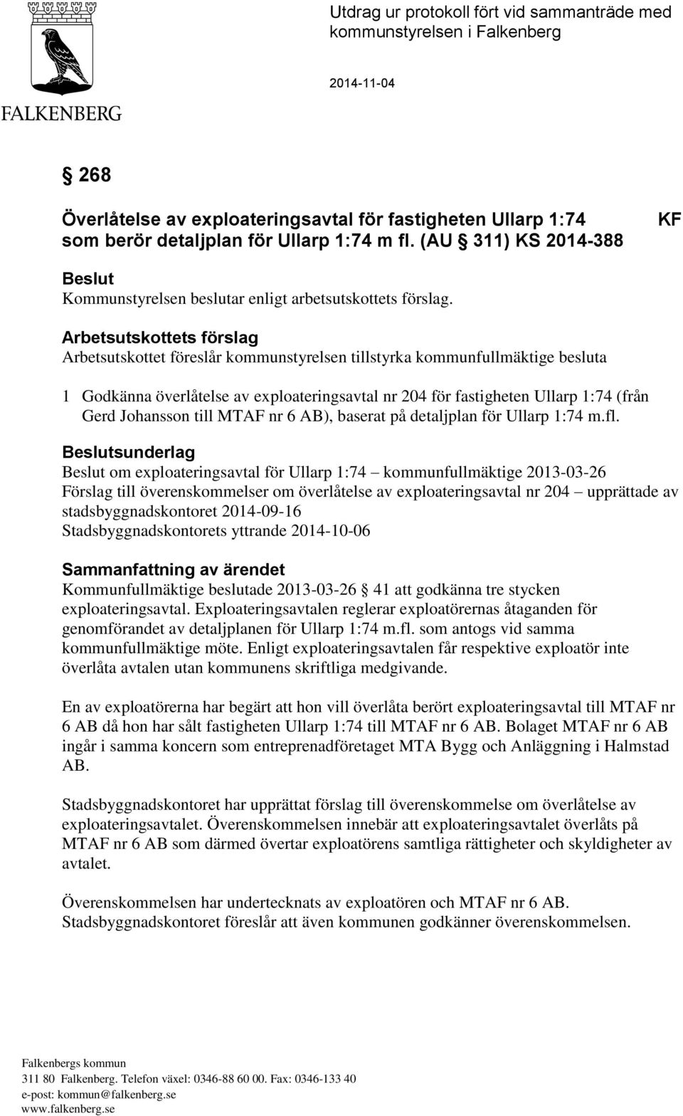 Arbetsutskottets förslag Arbetsutskottet föreslår kommunstyrelsen tillstyrka kommunfullmäktige besluta 1 Godkänna överlåtelse av exploateringsavtal nr 204 för fastigheten Ullarp 1:74 (från Gerd