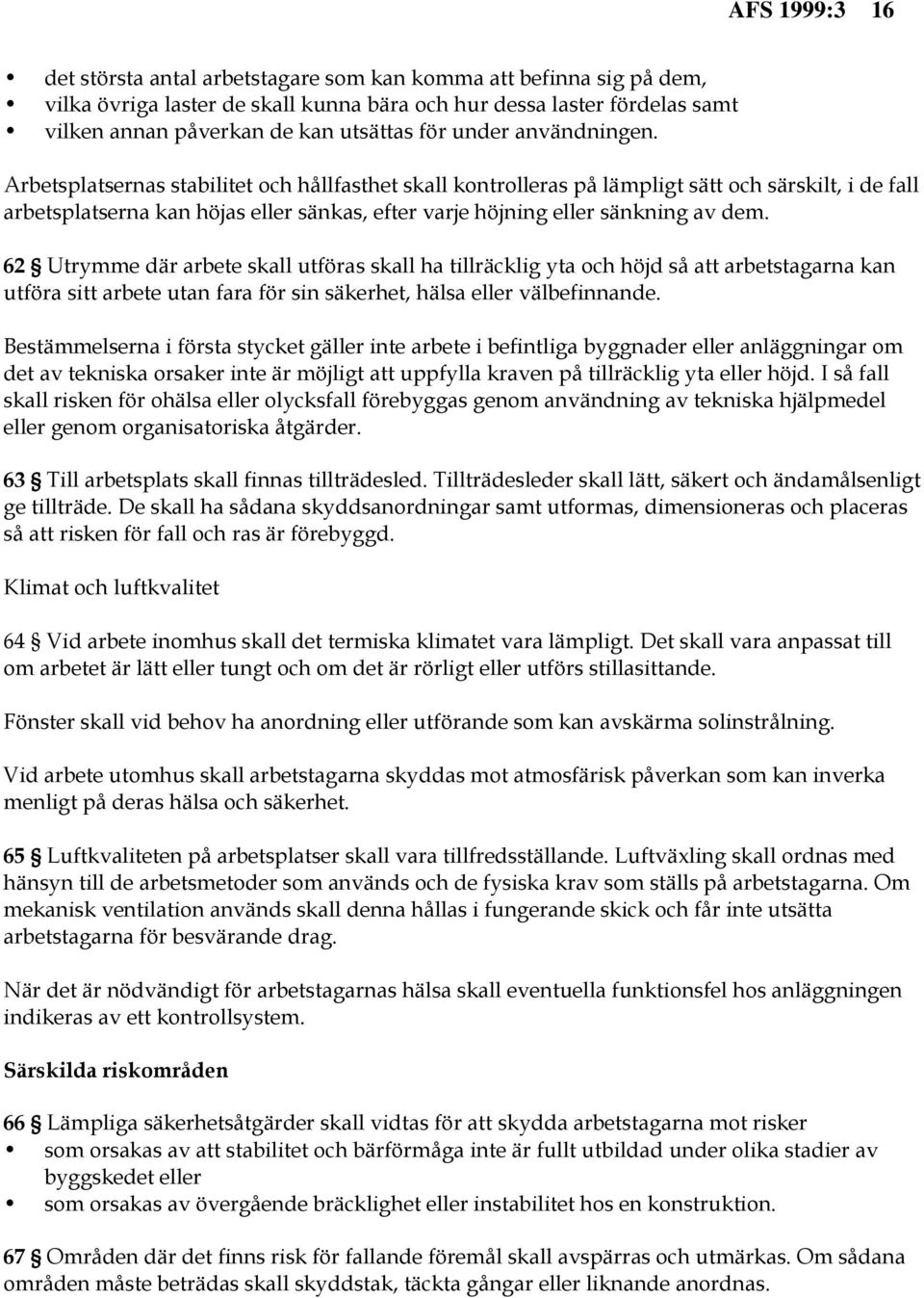 Arbetsplatsernas stabilitet och hållfasthet skall kontrolleras på lämpligt sätt och särskilt, i de fall arbetsplatserna kan höjas eller sänkas, efter varje höjning eller sänkning av dem.