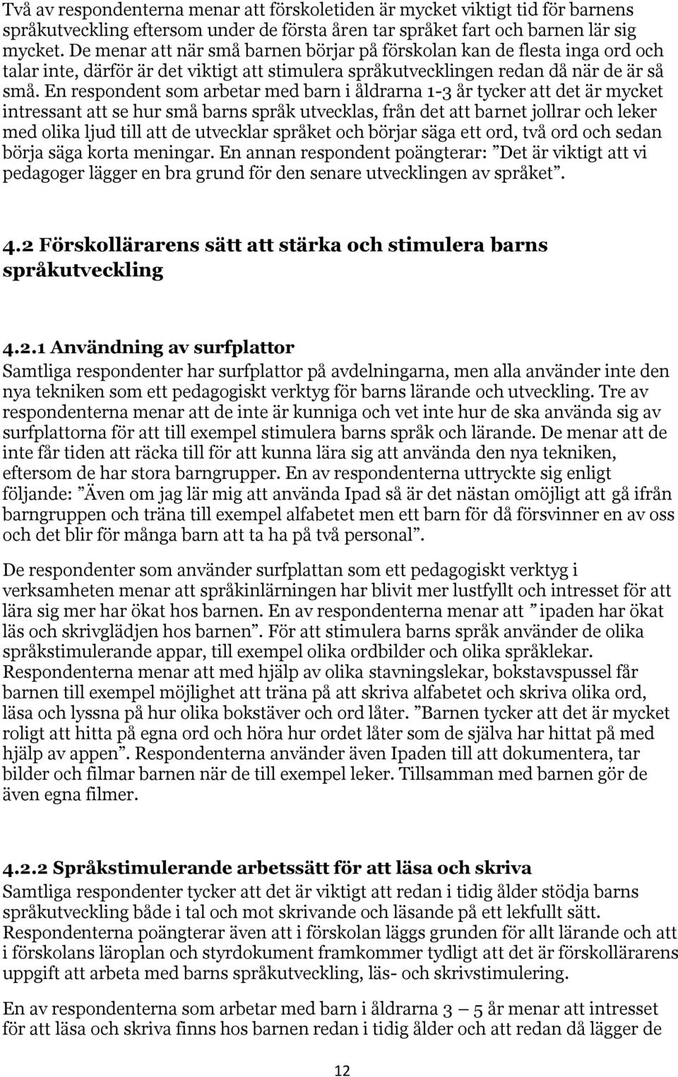 En respondent som arbetar med barn i åldrarna 1-3 år tycker att det är mycket intressant att se hur små barns språk utvecklas, från det att barnet jollrar och leker med olika ljud till att de