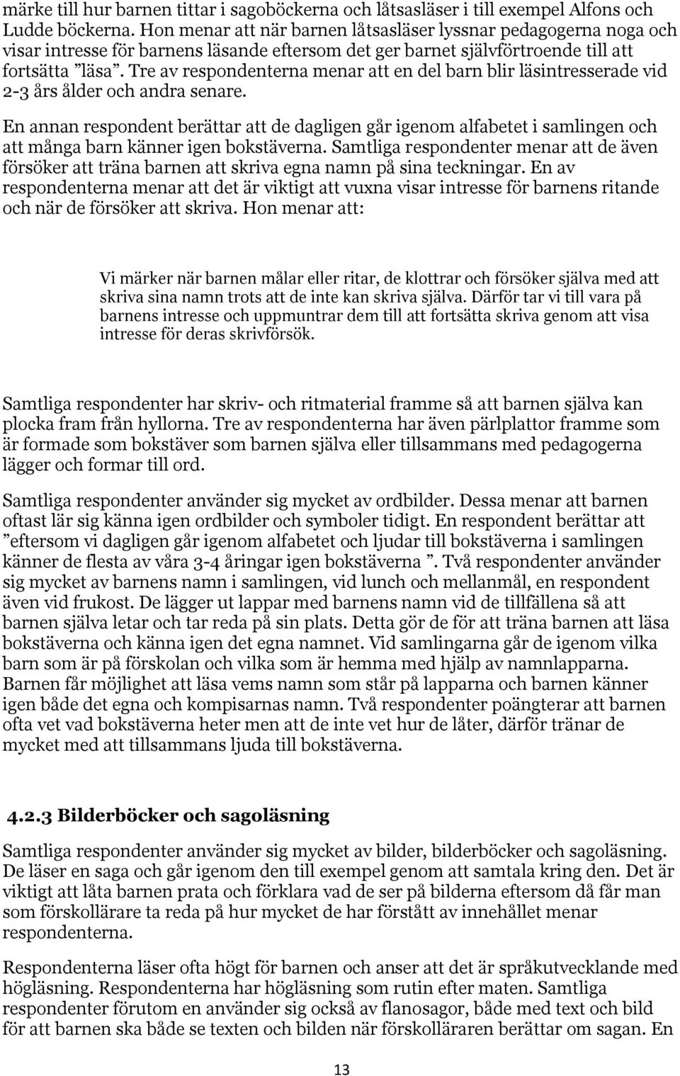 Tre av respondenterna menar att en del barn blir läsintresserade vid 2-3 års ålder och andra senare.