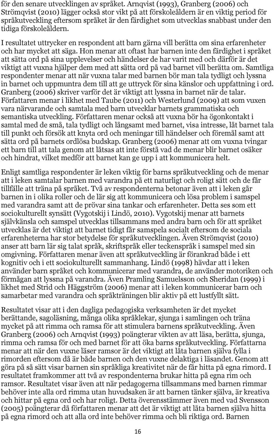 under den tidiga förskoleåldern. I resultatet uttrycker en respondent att barn gärna vill berätta om sina erfarenheter och har mycket att säga.