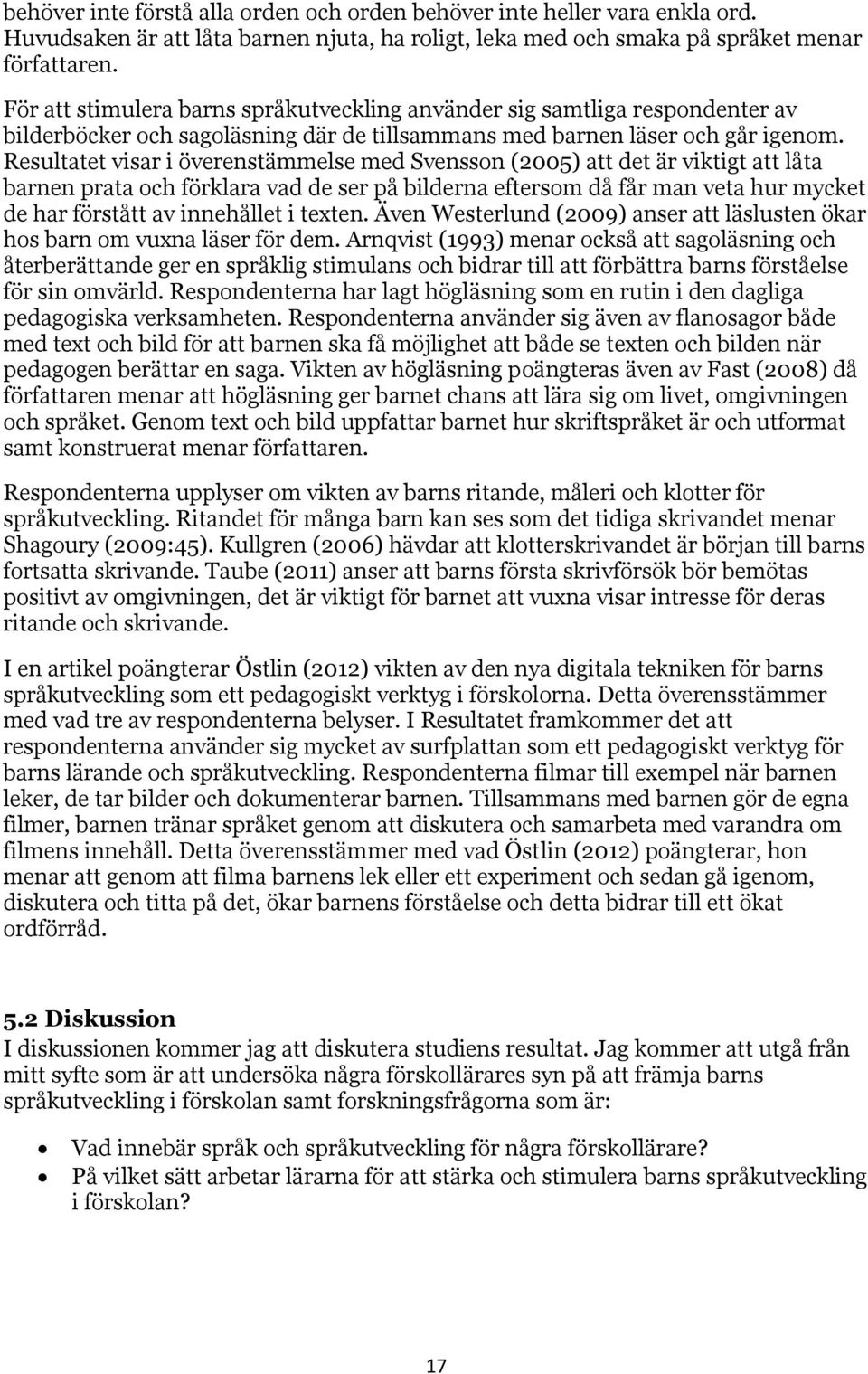 Resultatet visar i överenstämmelse med Svensson (2005) att det är viktigt att låta barnen prata och förklara vad de ser på bilderna eftersom då får man veta hur mycket de har förstått av innehållet i