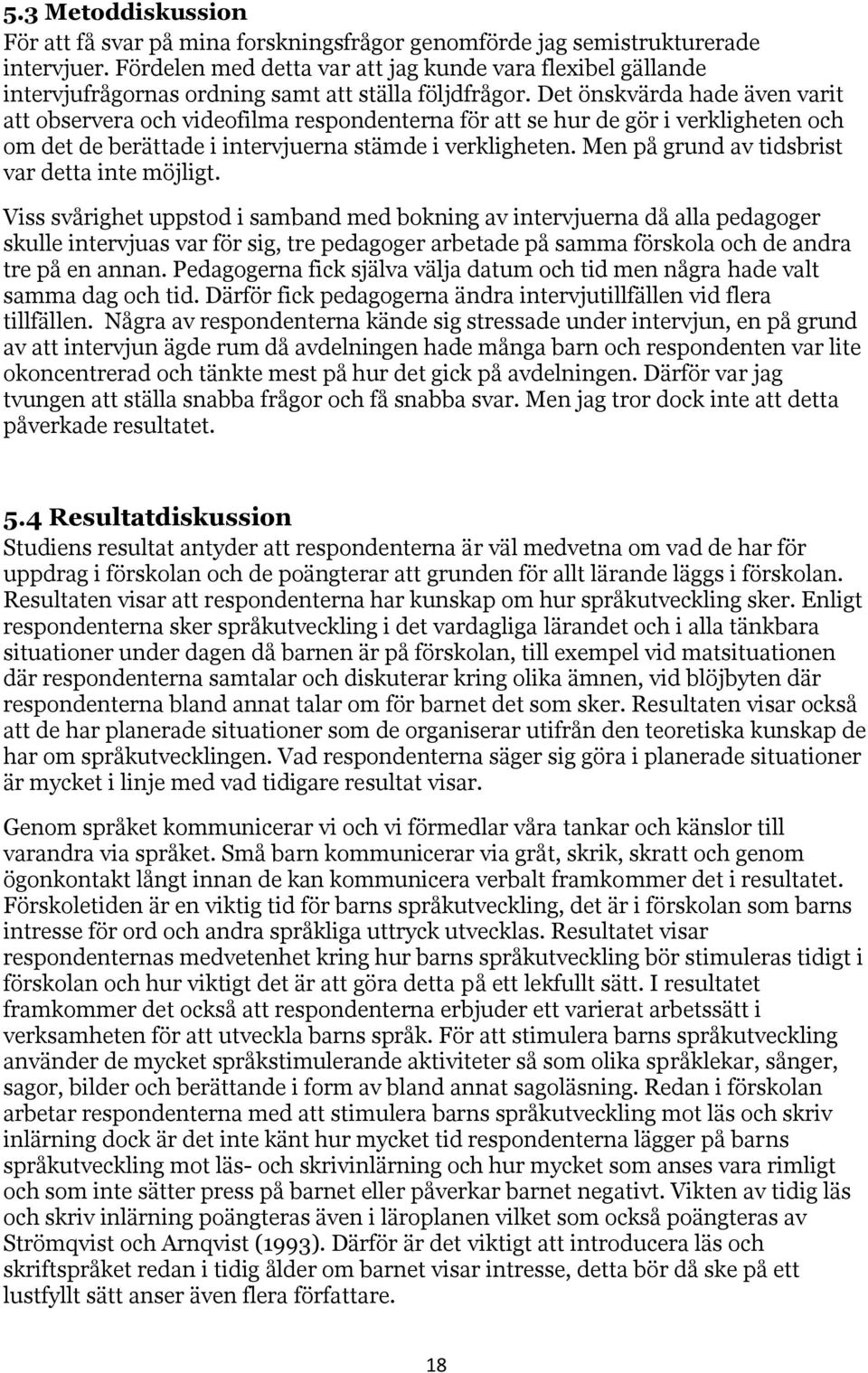 Det önskvärda hade även varit att observera och videofilma respondenterna för att se hur de gör i verkligheten och om det de berättade i intervjuerna stämde i verkligheten.
