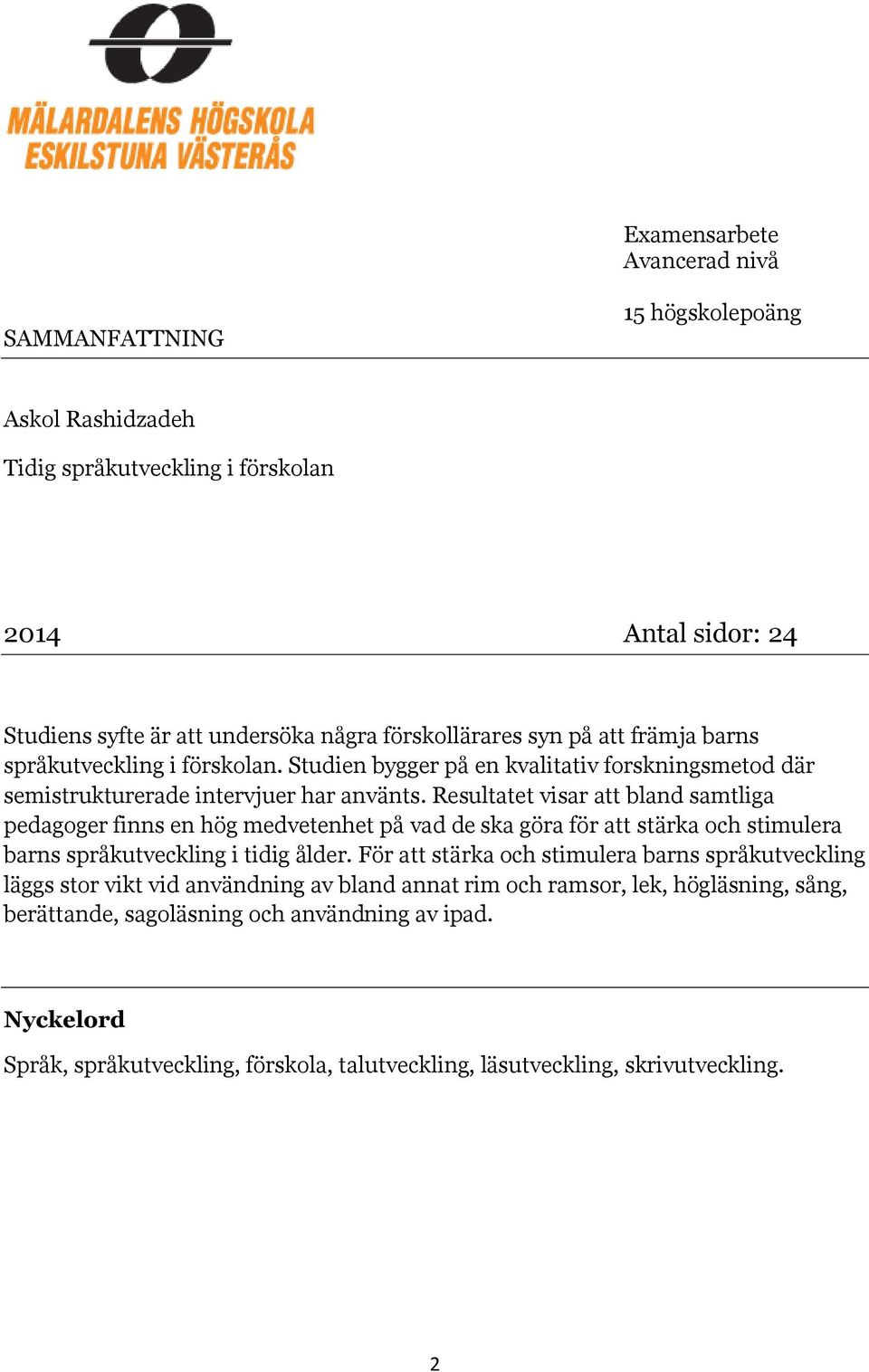 Resultatet visar att bland samtliga pedagoger finns en hög medvetenhet på vad de ska göra för att stärka och stimulera barns språkutveckling i tidig ålder.