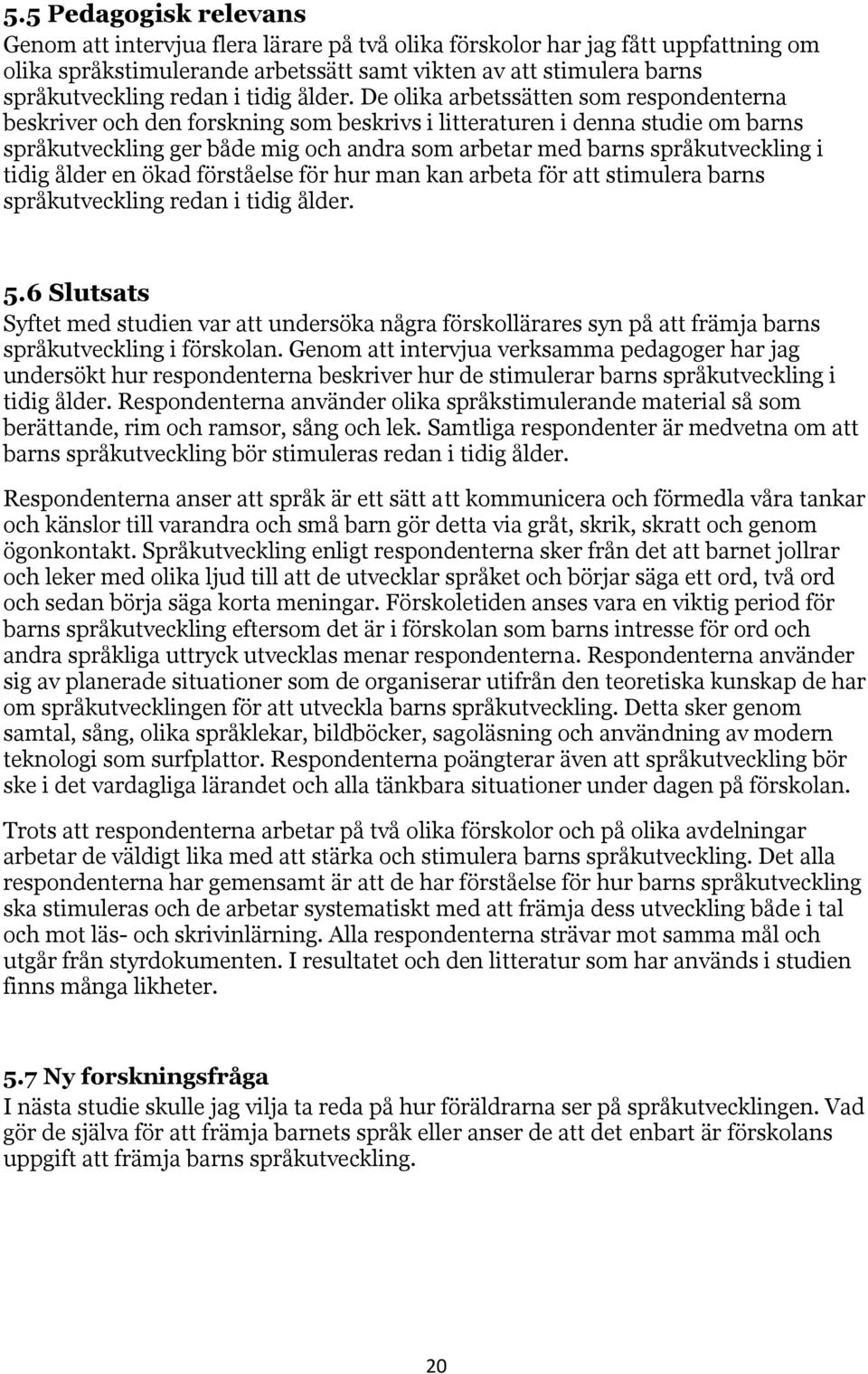 De olika arbetssätten som respondenterna beskriver och den forskning som beskrivs i litteraturen i denna studie om barns språkutveckling ger både mig och andra som arbetar med barns språkutveckling i