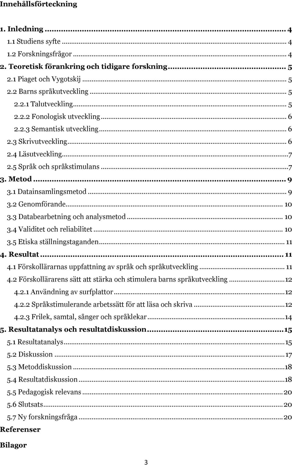 1 Datainsamlingsmetod... 9 3.2 Genomförande... 10 3.3 Databearbetning och analysmetod... 10 3.4 Validitet och reliabilitet... 10 3.5 Etiska ställningstaganden... 11 4.