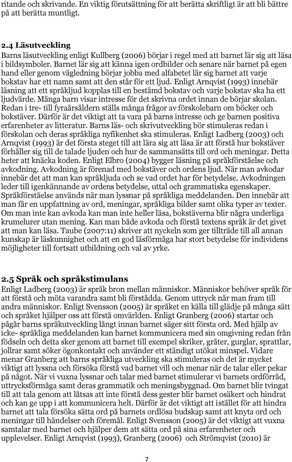 Barnet lär sig att känna igen ordbilder och senare när barnet på egen hand eller genom vägledning börjar jobba med alfabetet lär sig barnet att varje bokstav har ett namn samt att den står för ett