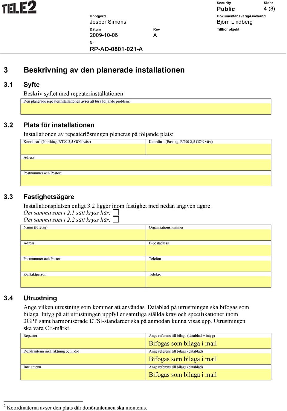 3 Fastighetsägare Installationsplatsen enligt 3.2 ligger inom fastighet med nedan angiven ägare: Om samma som i 2.1 sätt kryss här: Om samma som i 2.