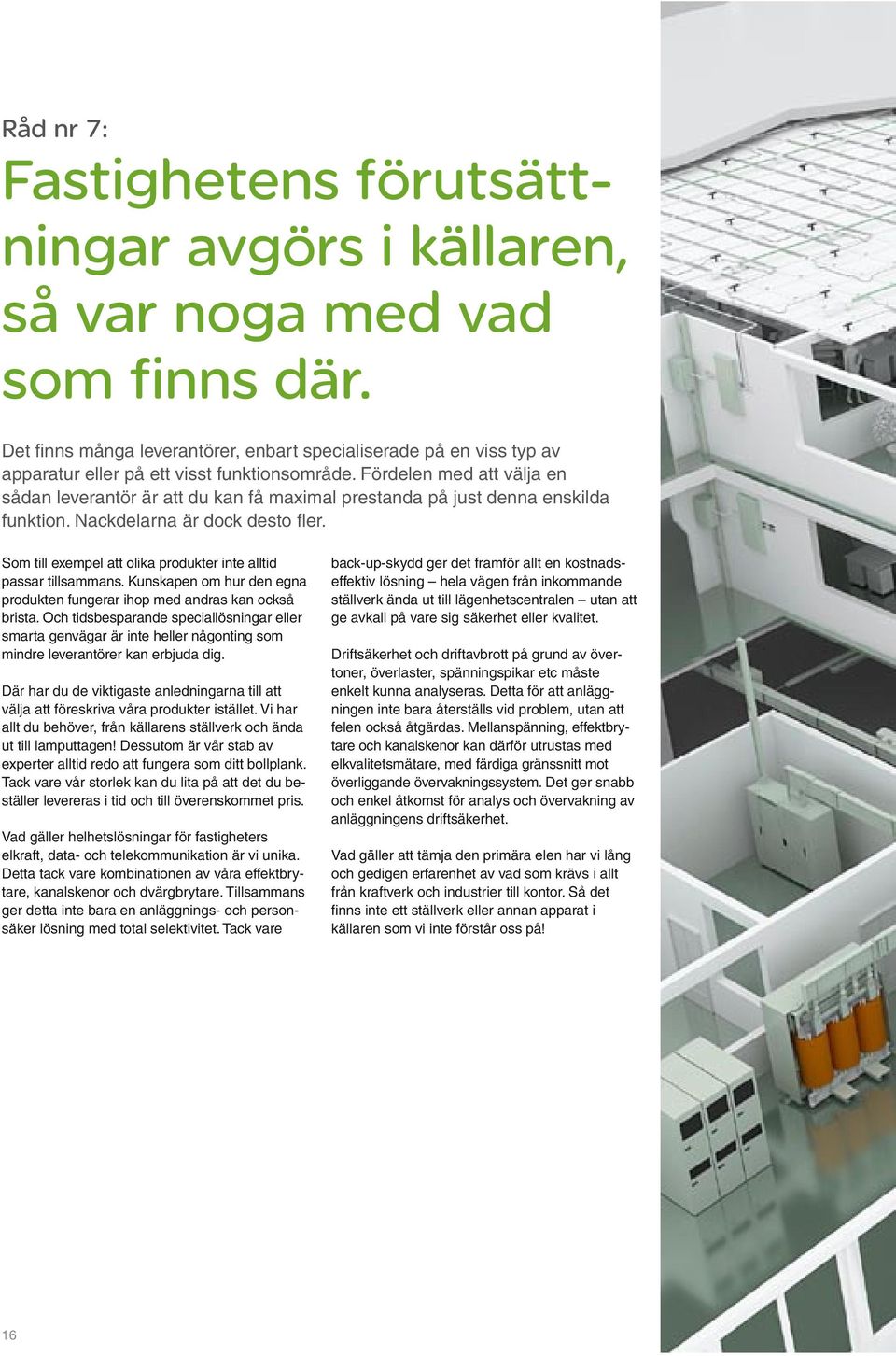 Fördelen med att välja en sådan leverantör är att du kan få maximal prestanda på just denna enskilda funktion. Nackdelarna är dock desto fler.