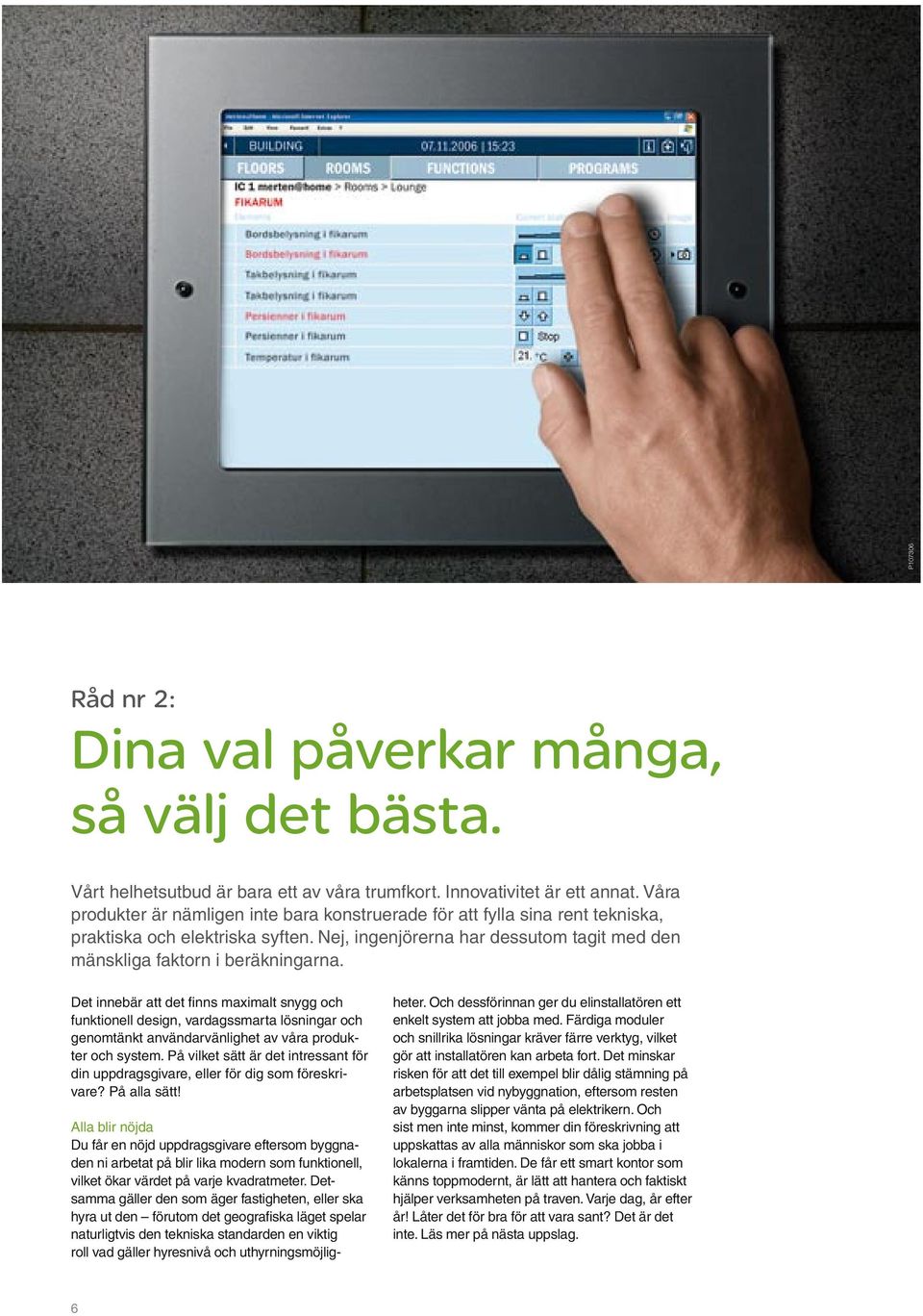 Det innebär att det finns maximalt snygg och funktionell design, vardagssmarta lösningar och genomtänkt användarvänlighet av våra produkter och system.