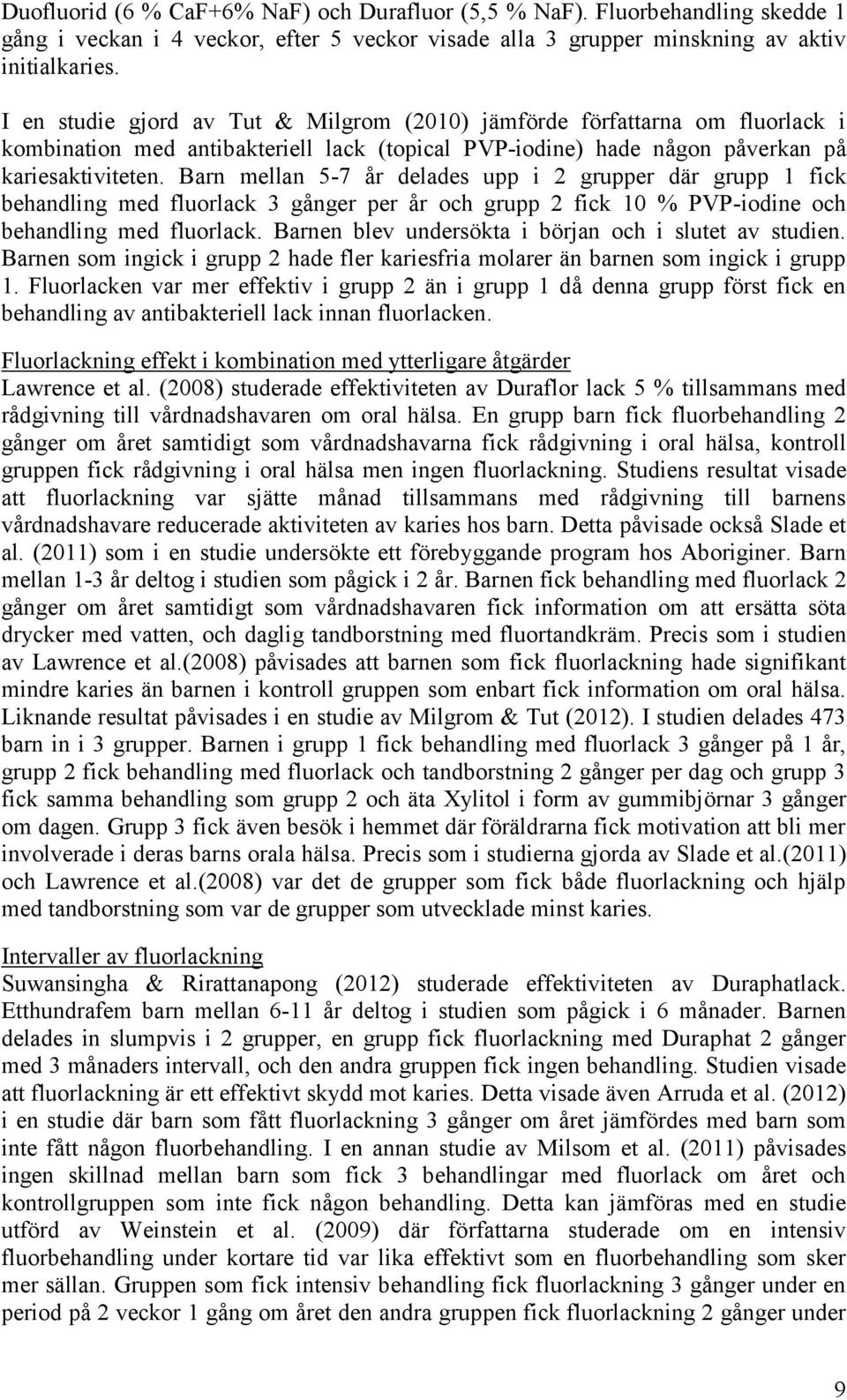 Barn mellan 5-7 år delades upp i 2 grupper där grupp 1 fick behandling med fluorlack 3 gånger per år och grupp 2 fick 10 % PVP-iodine och behandling med fluorlack.