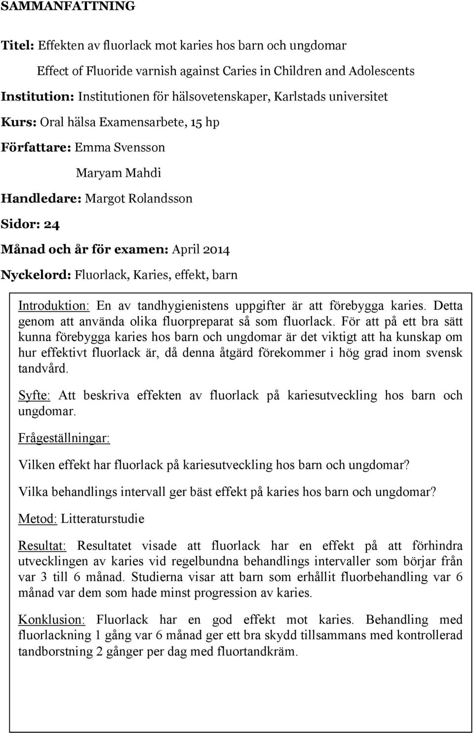 Karies, effekt, barn Introduktion: En av tandhygienistens uppgifter är att förebygga karies. Detta genom att använda olika fluorpreparat så som fluorlack.