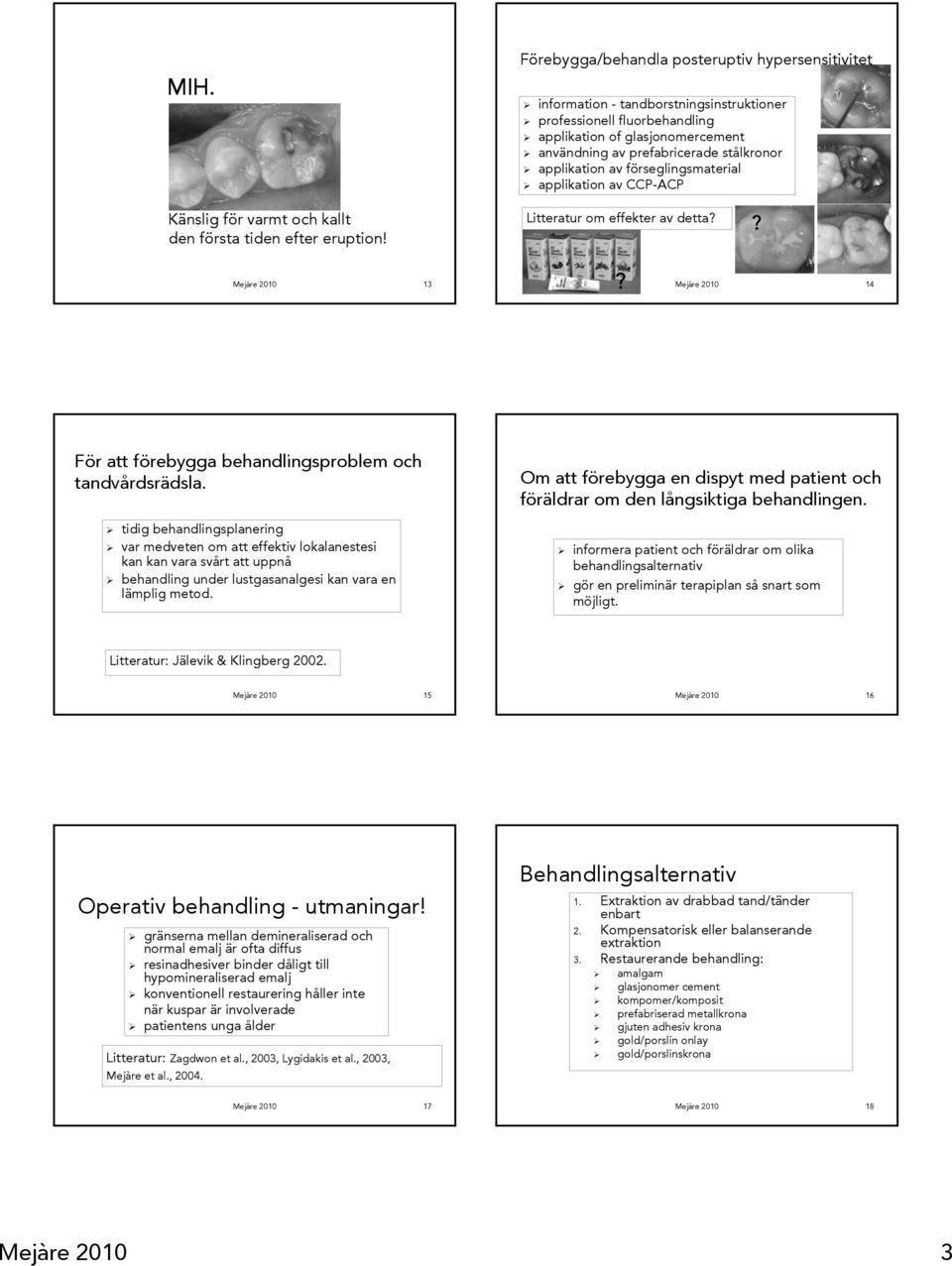 applikation av förseglingsmaterial applikation av CCP-ACP Litteratur om effekter av detta?? Mejàre 2010 13? Mejàre 2010 14 För att förebygga behandlingsproblem och tandvårdsrädsla.