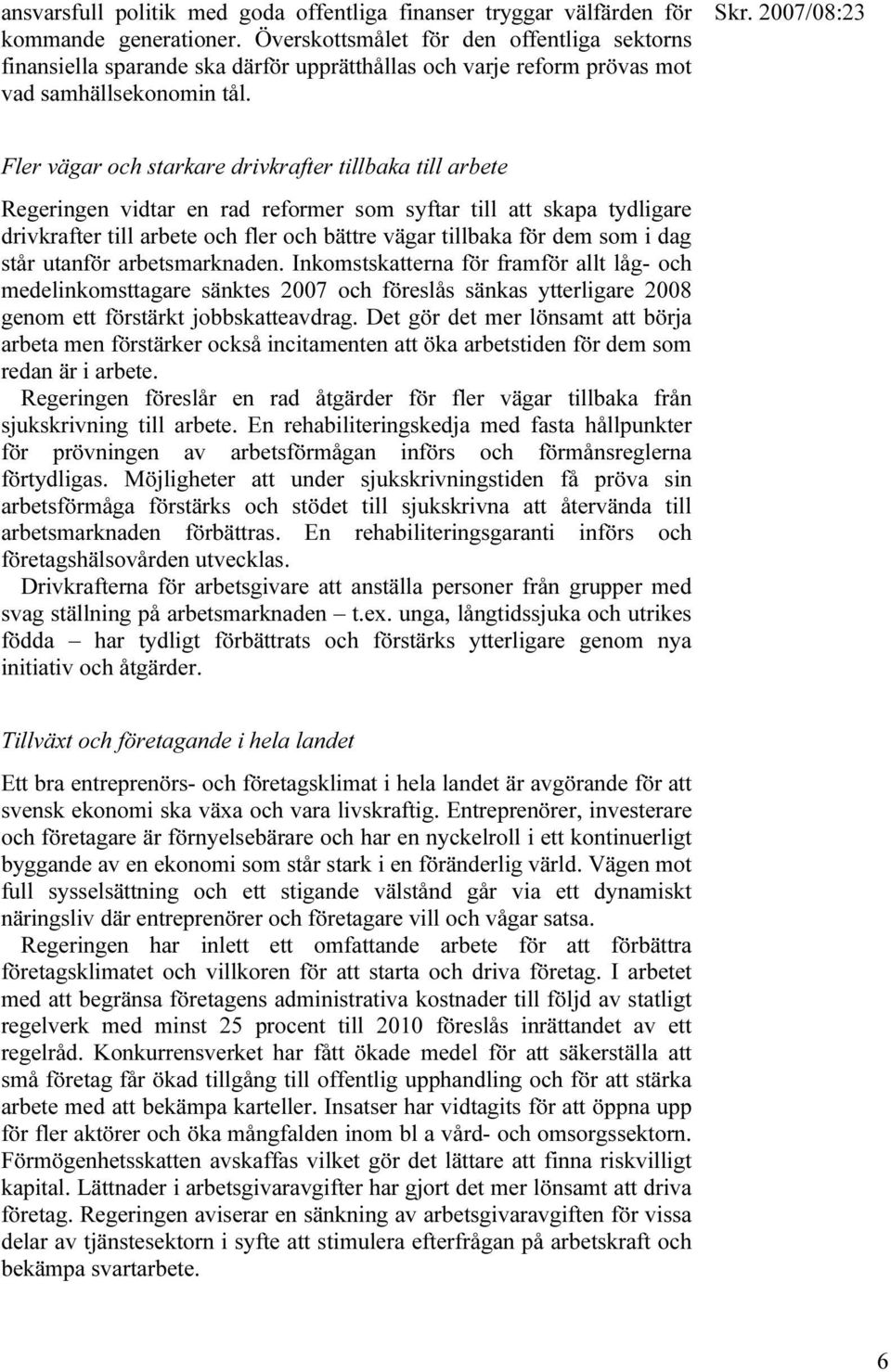 Fler vägar och starkare drivkrafter tillbaka till arbete Regeringen vidtar en rad reformer som syftar till att skapa tydligare drivkrafter till arbete och fler och bättre vägar tillbaka för dem som i