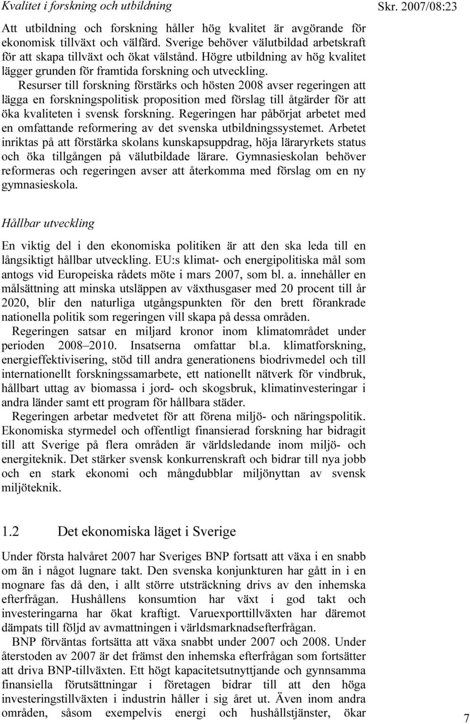 Resurser till forskning förstärks och hösten 2008 avser regeringen att lägga en forskningspolitisk proposition med förslag till åtgärder för att öka kvaliteten i svensk forskning.
