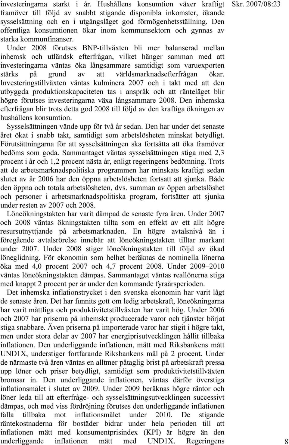 Under 2008 förutses BNP-tillväxten bli mer balanserad mellan inhemsk och utländsk efterfrågan, vilket hänger samman med att investeringarna väntas öka långsammare samtidigt som varuexporten stärks på