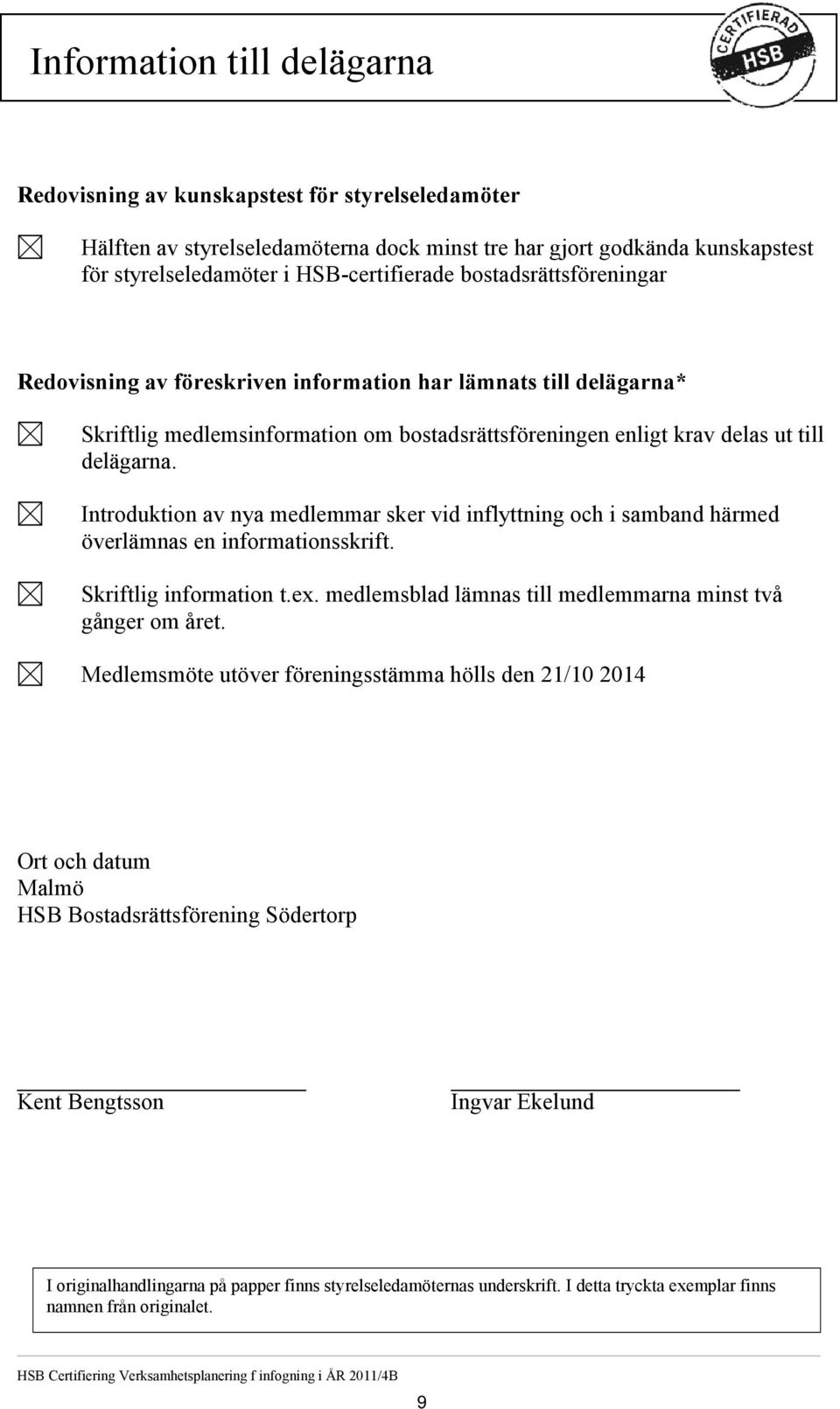 Introduktion av nya medlemmar sker vid inflyttning och i samband härmed överlämnas en informationsskrift. Skriftlig information t.ex. medlemsblad lämnas till medlemmarna minst två gånger om året.