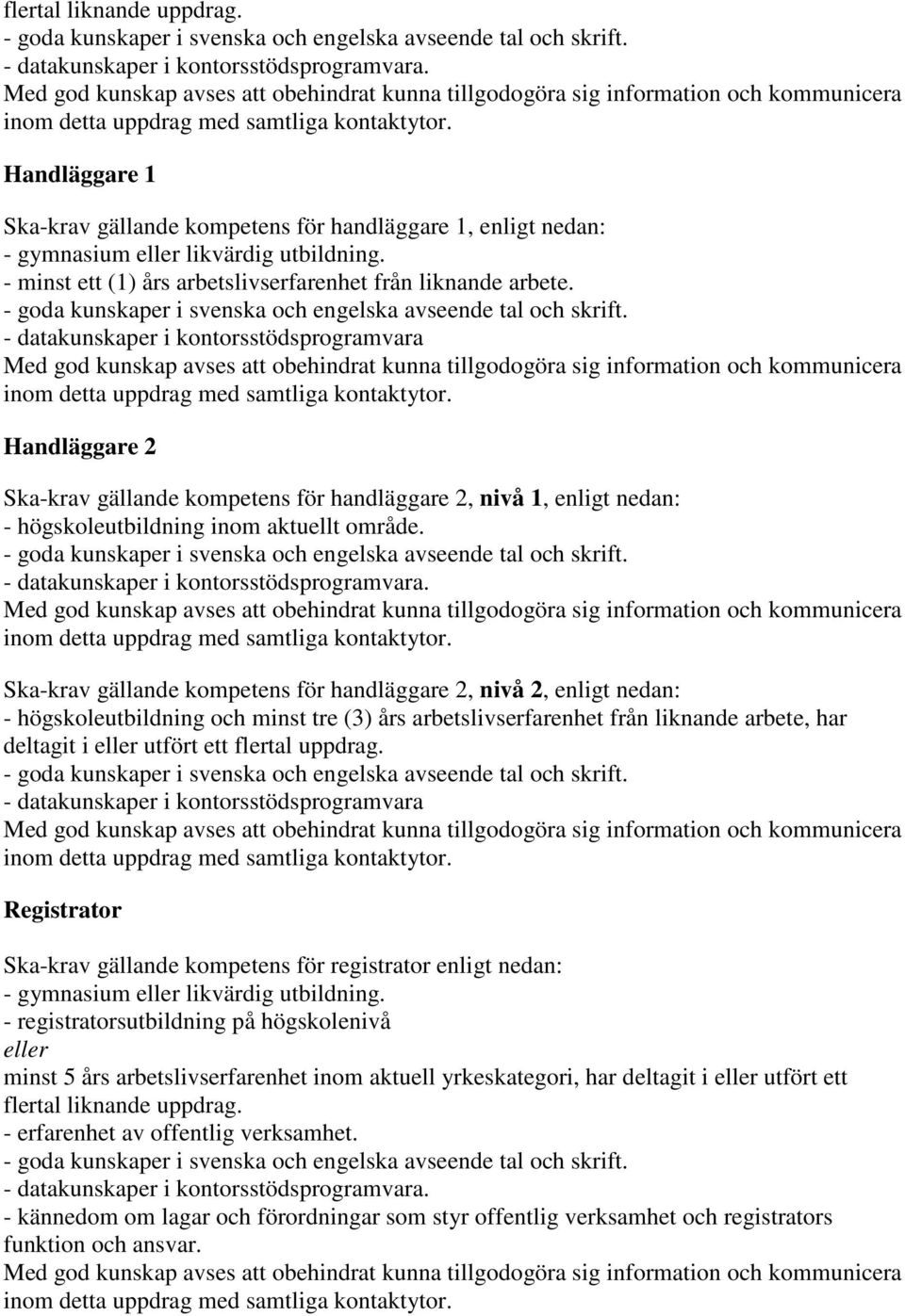 Ska-krav gällande kompetens för handläggare 2, nivå 2, enligt nedan: - högskoleutbildning och minst tre (3) års arbetslivserfarenhet från liknande arbete, har deltagit i utfört ett flertal uppdrag.