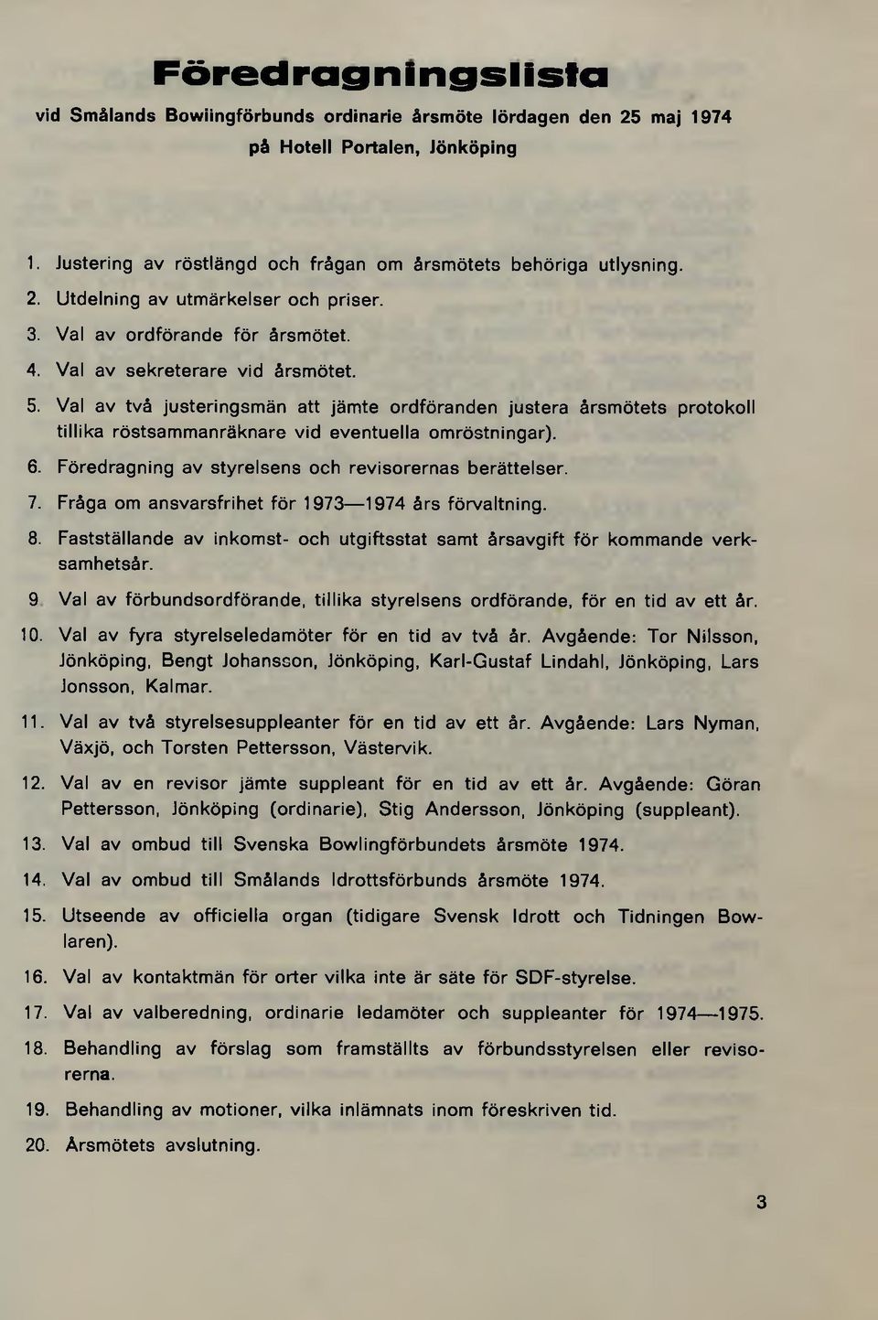 Val av två justeringsmän att jämte ordföranden justera årsmötets protokoll tillika röstsammanräknare vid eventuella omröstningar). 6. Föredragning av styrelsens och revisorernas berättelser. 7.