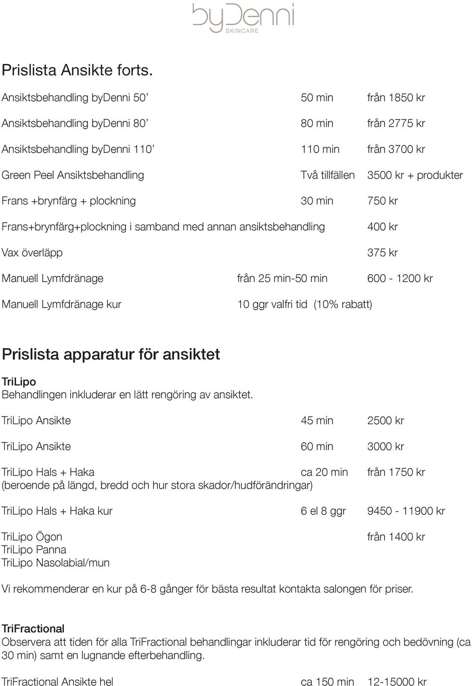 kr + produkter Frans +brynfärg + plockning 30 min 750 kr Frans+brynfärg+plockning i samband med annan ansiktsbehandling Vax överläpp 400 kr 375 kr Manuell Lymfdränage från 25 min-50 min 600-1200 kr