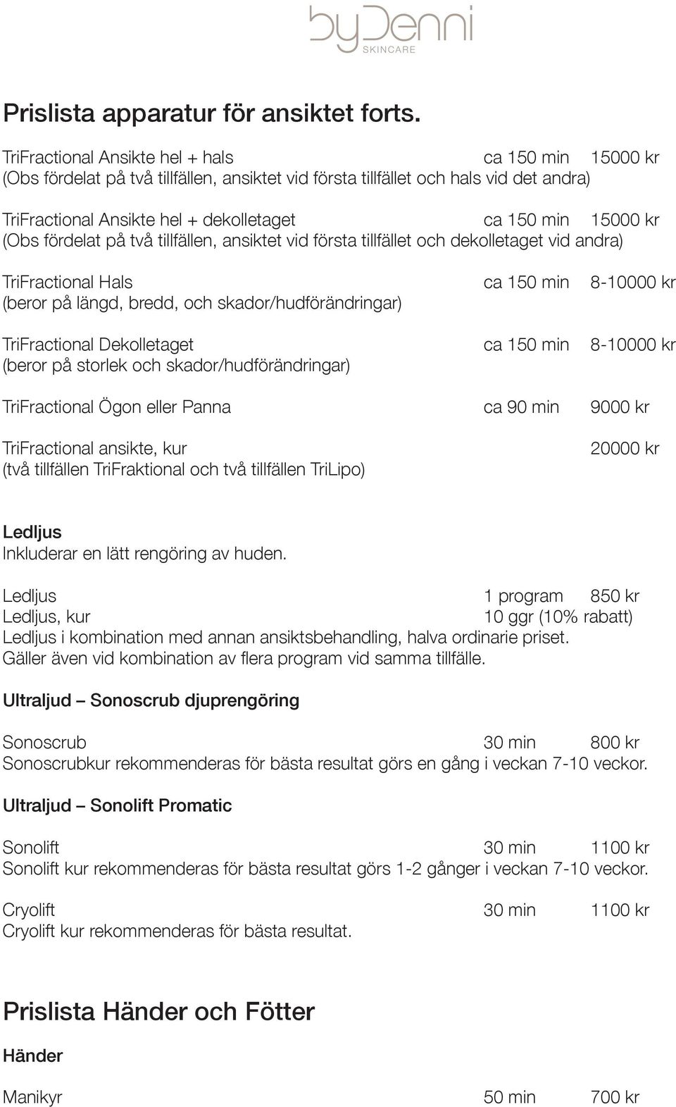 kr (Obs fördelat på två tillfällen, ansiktet vid första tillfället och dekolletaget vid andra) TriFractional Hals ca 150 min 8-10000 kr (beror på längd, bredd, och skador/hudförändringar)