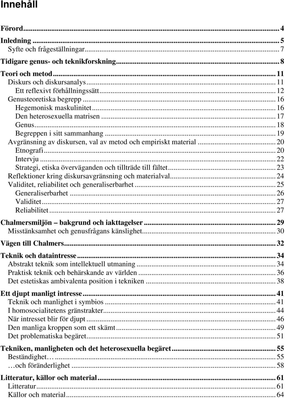 .. 19 Avgränsning av diskursen, val av metod och empiriskt material... 20 Etnografi... 20 Intervju... 22 Strategi, etiska överväganden och tillträde till fältet.