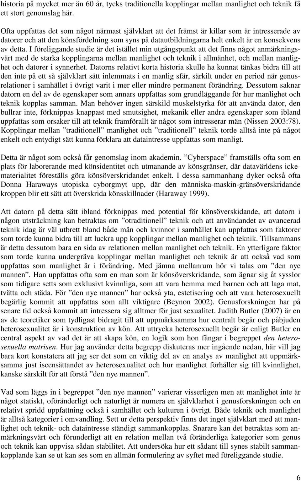 I föreliggande studie är det istället min utgångspunkt att det finns något anmärkningsvärt med de starka kopplingarna mellan manlighet och teknik i allmänhet, och mellan manlighet och datorer i