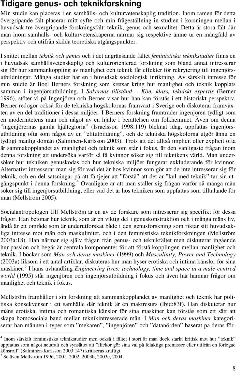 Detta är stora fält där man inom samhälls- och kulturvetenskaperna närmar sig respektive ämne ur en mångfald av perspektiv och utifrån skilda teoretiska utgångspunkter.