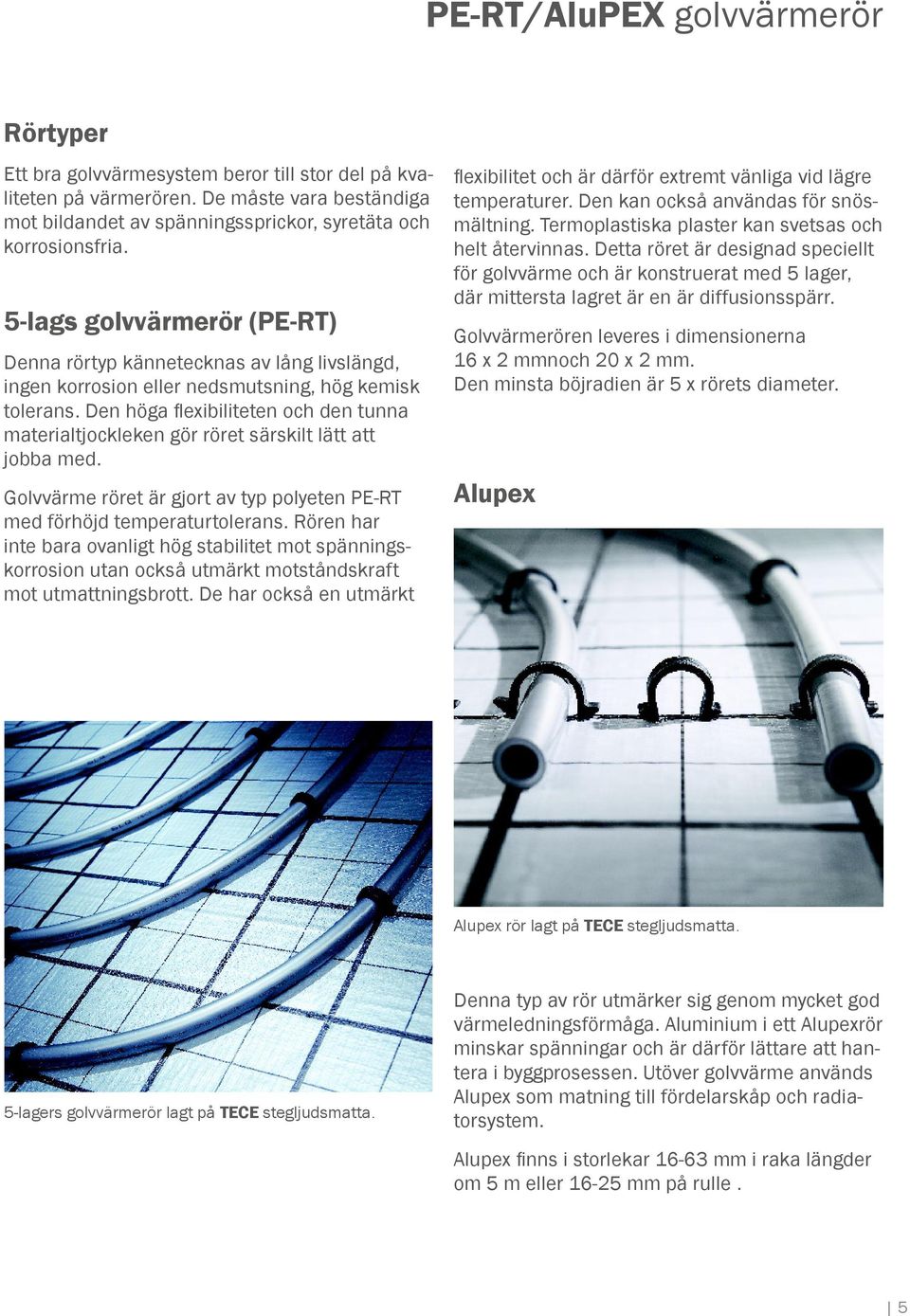 Den höga fl exibiliteten och den tunna materialtjockleken gör röret särskilt lätt att jobba med. Golvvärme röret är gjort av typ polyeten PE-RT med förhöjd temperaturtolerans.