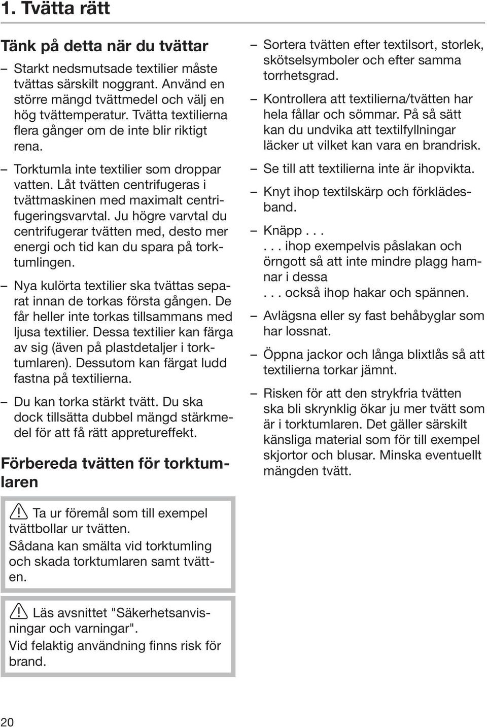 Ju högre varvtal du centrifugerar tvätten med, desto mer energi och tid kan du spara på torktumlingen. Nya kulörta textilier ska tvättas separat innan de torkas första gången.