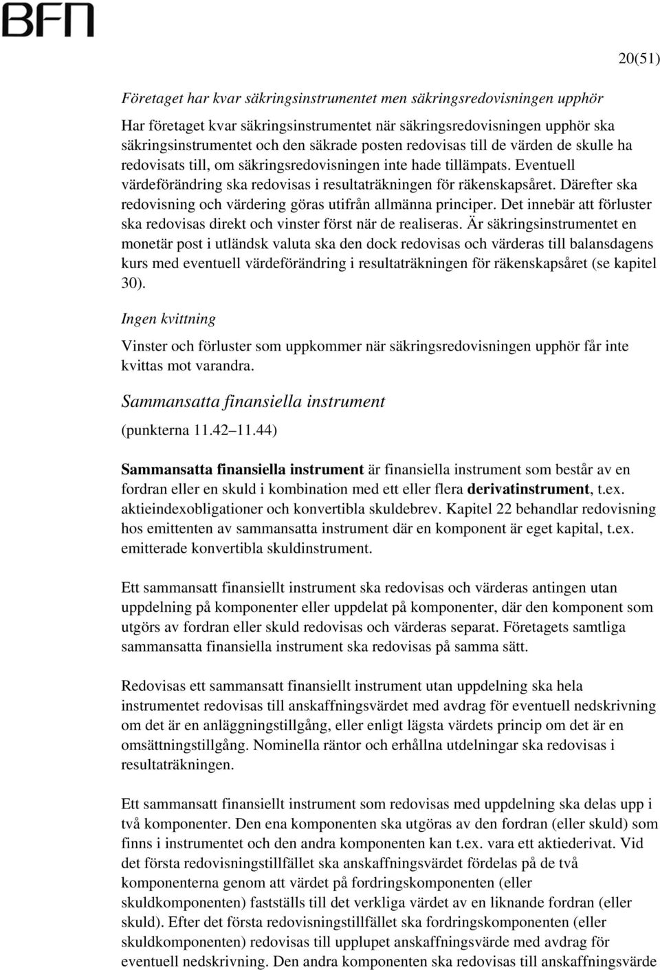 Därefter ska redovisning och värdering göras utifrån allmänna principer. Det innebär att förluster ska redovisas direkt och vinster först när de realiseras.