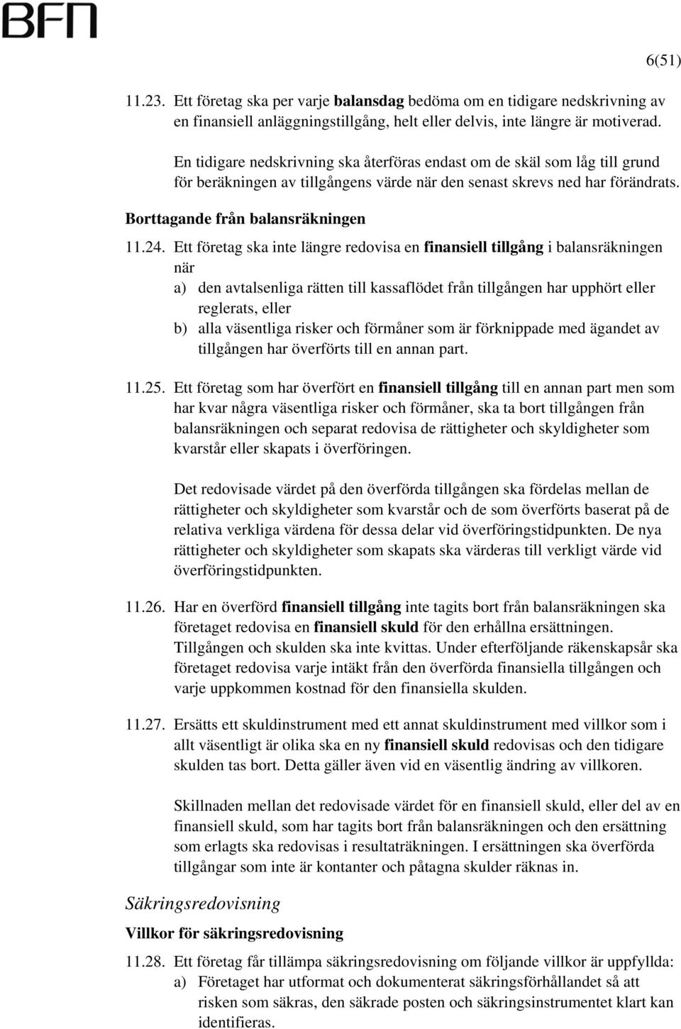 Ett företag ska inte längre redovisa en finansiell tillgång i balansräkningen när a) den avtalsenliga rätten till kassaflödet från tillgången har upphört eller reglerats, eller b) alla väsentliga